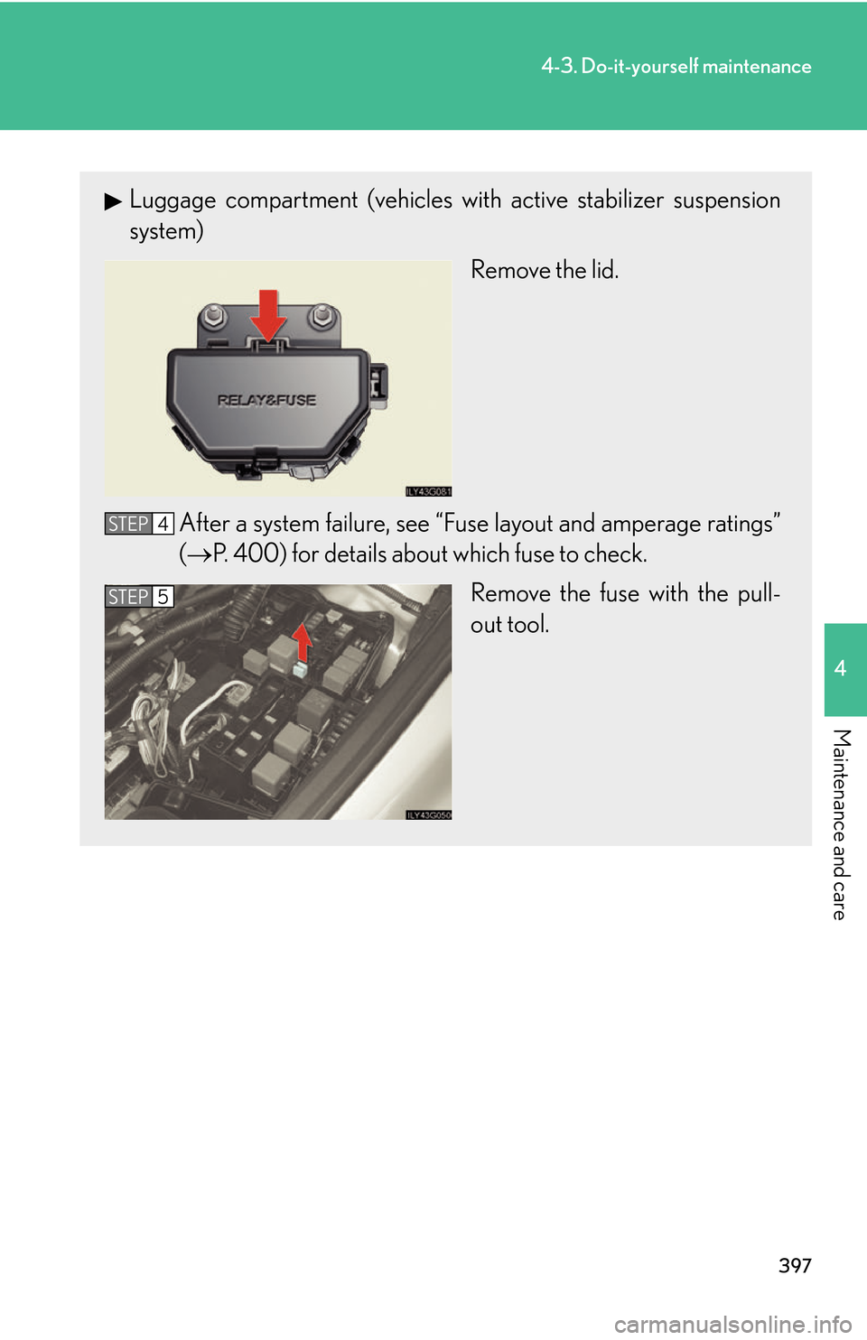 Lexus GS450h 2007  Specifications / LEXUS 2007 GS450H THROUGH JUNE 2006 PROD. OWNERS MANUAL (OM30727U) 397
4-3. Do-it-yourself maintenance
4
Maintenance and care
Luggage compartment (vehicles with active stabilizer suspension 
system)
Remove the lid.
After a system failure, see “Fuse la y
 out and am