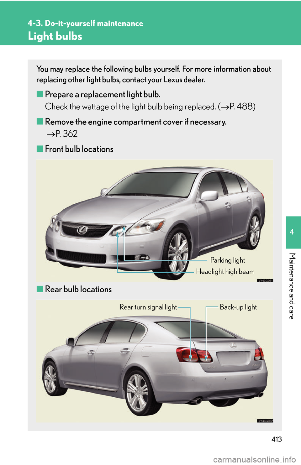 Lexus GS450h 2007  Specifications / LEXUS 2007 GS450H THROUGH JUNE 2006 PROD. OWNERS MANUAL (OM30727U) 413
4-3. Do-it-yourself maintenance
4
Maintenance and care
Light bulbs
You may replace the following bulbs yourself. For more information about 
replacing other light bulbs, contact your Lexus dealer.