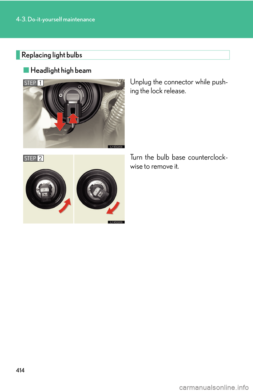 Lexus GS450h 2007  Specifications / LEXUS 2007 GS450H THROUGH JUNE 2006 PROD. OWNERS MANUAL (OM30727U) 414
4-3. Do-it-yourself maintenance
Replacing light bulbs
■Headlight high beam
Unplug the connector while push-
ing the lock release.
Turn the bulb base counterclock -
wise to remove it.
STEP1
STEP2