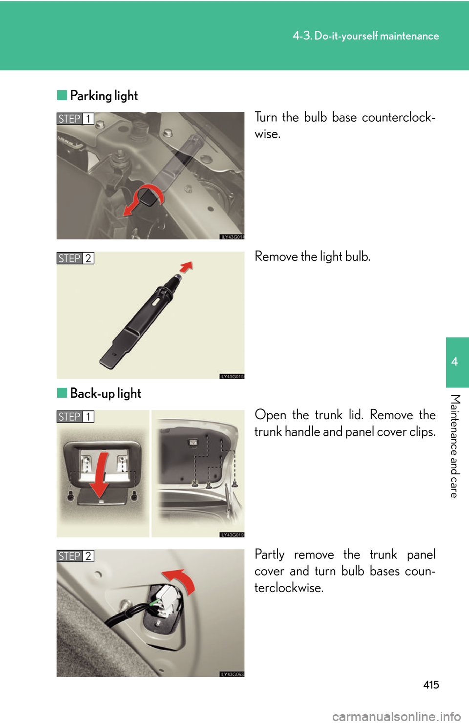 Lexus GS450h 2007  Specifications / LEXUS 2007 GS450H THROUGH JUNE 2006 PROD. OWNERS MANUAL (OM30727U) 415
4-3. Do-it-yourself maintenance
4
Maintenance and care
■Parking light
Turn the bulb base counterclock-
wise.
Remove the light bulb.
■ B
ack-up light
Open the trunk lid. Remove the 
trunk handl