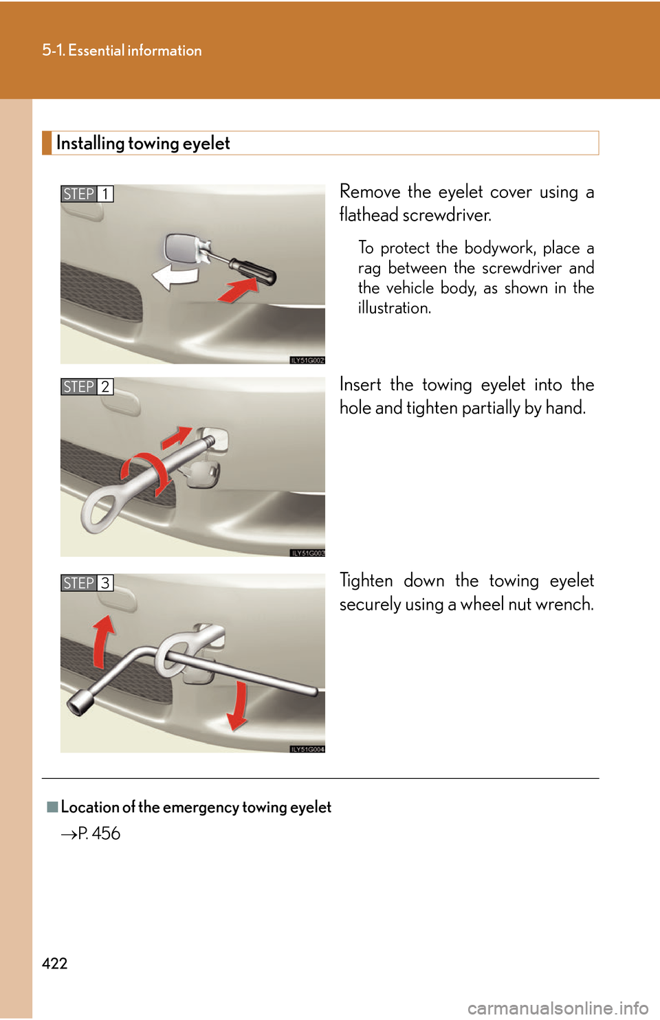 Lexus GS450h 2007  Specifications / LEXUS 2007 GS450H THROUGH JUNE 2006 PROD. OWNERS MANUAL (OM30727U) 422
5-1. Essential information
Installing towing eyelet
Remove the eyelet cover using a 
flathead screwdriver. 
To protect the bodywork, place a 
rag between the screwdriver and 
the vehicle body, as 