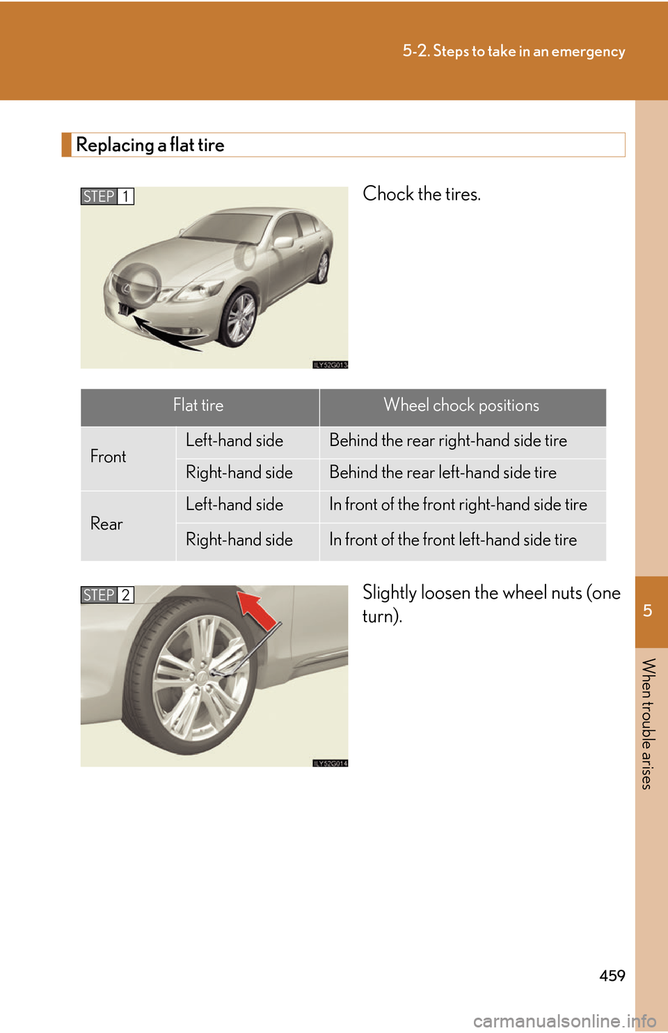 Lexus GS450h 2007  Specifications / LEXUS 2007 GS450H THROUGH JUNE 2006 PROD. OWNERS MANUAL (OM30727U) 5
When trouble arises
459
5-2. Steps to take in an emergency
Replacing a flat tire
Chock the tires.
Slightly loosen the wheel nuts (one 
turn).
STEP1
Flat tireWheel chock positions
FrontLeft-hand side