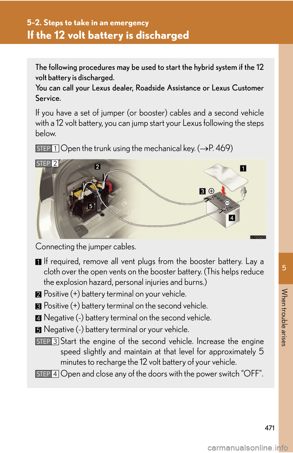 Lexus GS450h 2007 Specifications / LEXUS 2007 GS450H THROUGH JUNE 2006 PROD. OWNERS MANUAL (OM30727U) 5
When trouble arises
471
5-2. Steps to take in an emergency
If the 12 volt battery is discharged
The following procedures may be used to start the hybrid system if the 12
volt battery is discharged. Lexus GS450h 2007 Specifications / LEXUS 2007 GS450H THROUGH JUNE 2006 PROD. OWNERS MANUAL (OM30727U) 5
When trouble arises
471
5-2. Steps to take in an emergency
If the 12 volt battery is discharged
The following procedures may be used to start the hybrid system if the 12
volt battery is discharged.