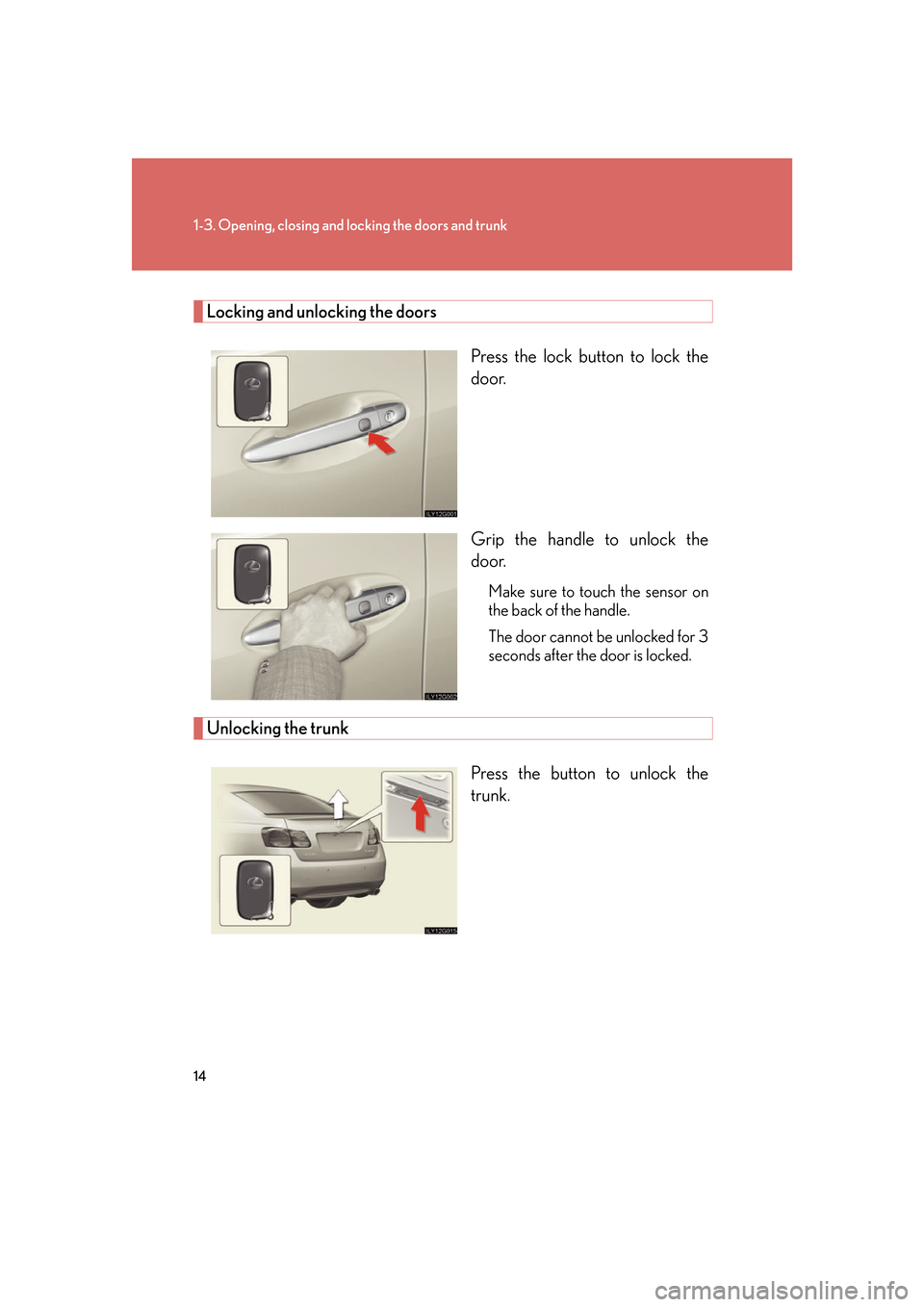 Lexus GS450h 2007 Specifications / LEXUS 2007 GS450H FROM JULY 2006 PROD. OWNERS MANUAL (OM30A05U) 14
1-3. Opening, closing and locking the doors and trunk
Locking and unlocking the doorsPress the lock button to lock the
door.
Grip the handle to unlock the
door.
Make sure to touch the sensor on
Lexus GS450h 2007 Specifications / LEXUS 2007 GS450H FROM JULY 2006 PROD. OWNERS MANUAL (OM30A05U) 14
1-3. Opening, closing and locking the doors and trunk
Locking and unlocking the doorsPress the lock button to lock the
door.
Grip the handle to unlock the
door.
Make sure to touch the sensor on
