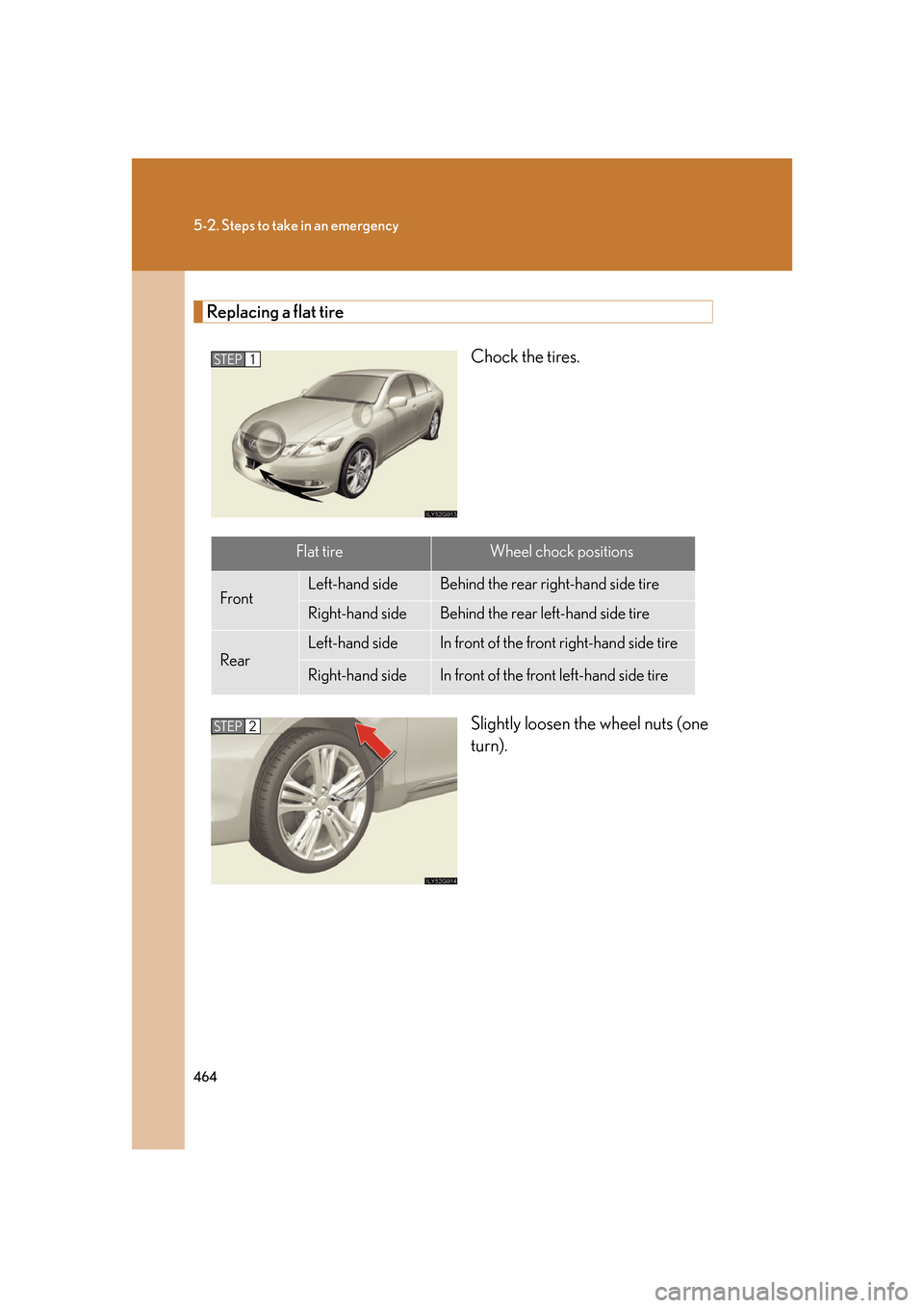 Lexus GS450h 2007  Specifications / LEXUS 2007 GS450H FROM JULY 2006 PROD. OWNERS MANUAL (OM30A05U) 464
5-2. Steps to take in an emergency
Replacing a flat tireChock the tires.
Slightly loosen the wheel nuts (one 
turn).
STEP1
Flat tireWheel chock positions
FrontLeft-hand sideBehind the rear right-h