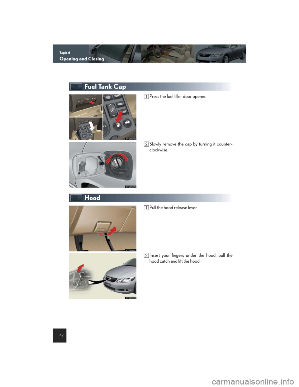 Lexus GS450h 2007  Hybrid system / LEXUS 2007 GS450H THROUGH JUNE 2006 PROD. QUICK REFERENCE MANUAL Topic 6
Opening and Closing
47
Fuel Tank Cap
Press the fuel filler door opener.
Slowly remove the cap by turning it counter-
clockwise.
Hood
Pull the hood release lever.
Insert your fingers under the 