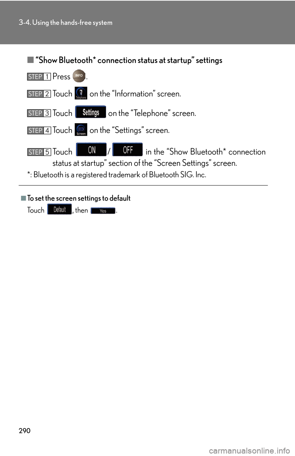 Lexus GS450h 2007  Hybrid system / LEXUS 2007 GS450H THROUGH JUNE 2006 PROD. OWNERS MANUAL (OM30727U) 290
3-4. Using the hands-free system
■“Show Bluetooth* connection status at startup” settings
Press  .
To u c h    on the “Information” screen.
To u c h    on the “Telephone” screen.
To 