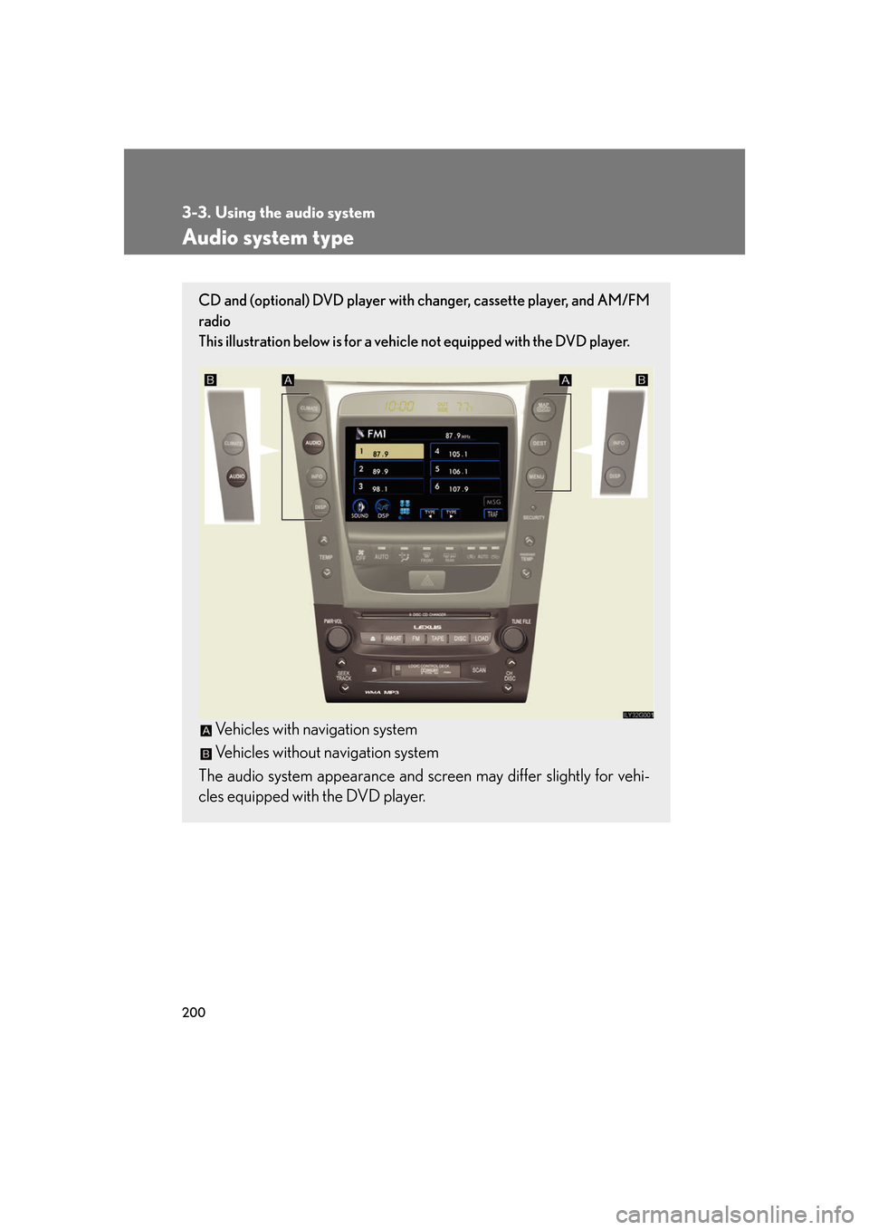 Lexus GS450h 2007  Hybrid system / LEXUS 2007 GS450H FROM JULY 2006 PROD. OWNERS MANUAL (OM30A05U) 200
3-3. Using the audio system
Audio system type
CD and (optional) DVD player with changer, cassette player, and AM/FM 
radio 
This illustration below is for a vehicl e not equipped with the DVD p