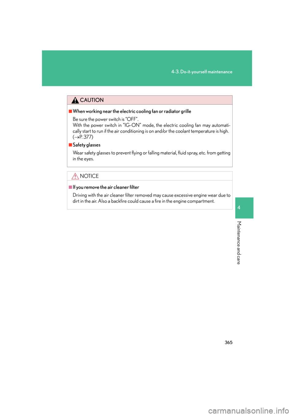 Lexus GS450h 2007  Hybrid system / LEXUS 2007 GS450H FROM JULY 2006 PROD. OWNERS MANUAL (OM30A05U) 365
4-3. Do-it-yourself maintenance
4
Maintenance and care
CAUTION
■When working near the electric cooling fan or radiator grille
Be sure the power switch is “OFF”.
With the power switch in �