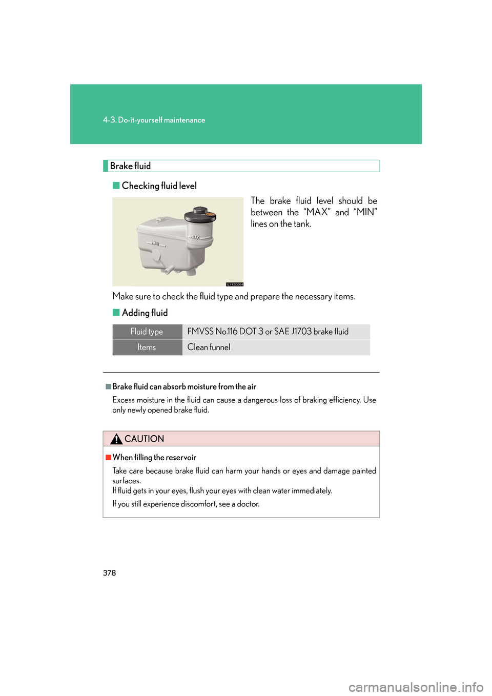 Lexus GS450h 2007  Hybrid system / LEXUS 2007 GS450H FROM JULY 2006 PROD. OWNERS MANUAL (OM30A05U) 378
4-3. Do-it-yourself maintenance
Brake fluid■ Checking fluid level
The brake fluid level should be 
between the “MAX” and “MIN” 
lines on the tank.
Make sure to check the fluid type and p