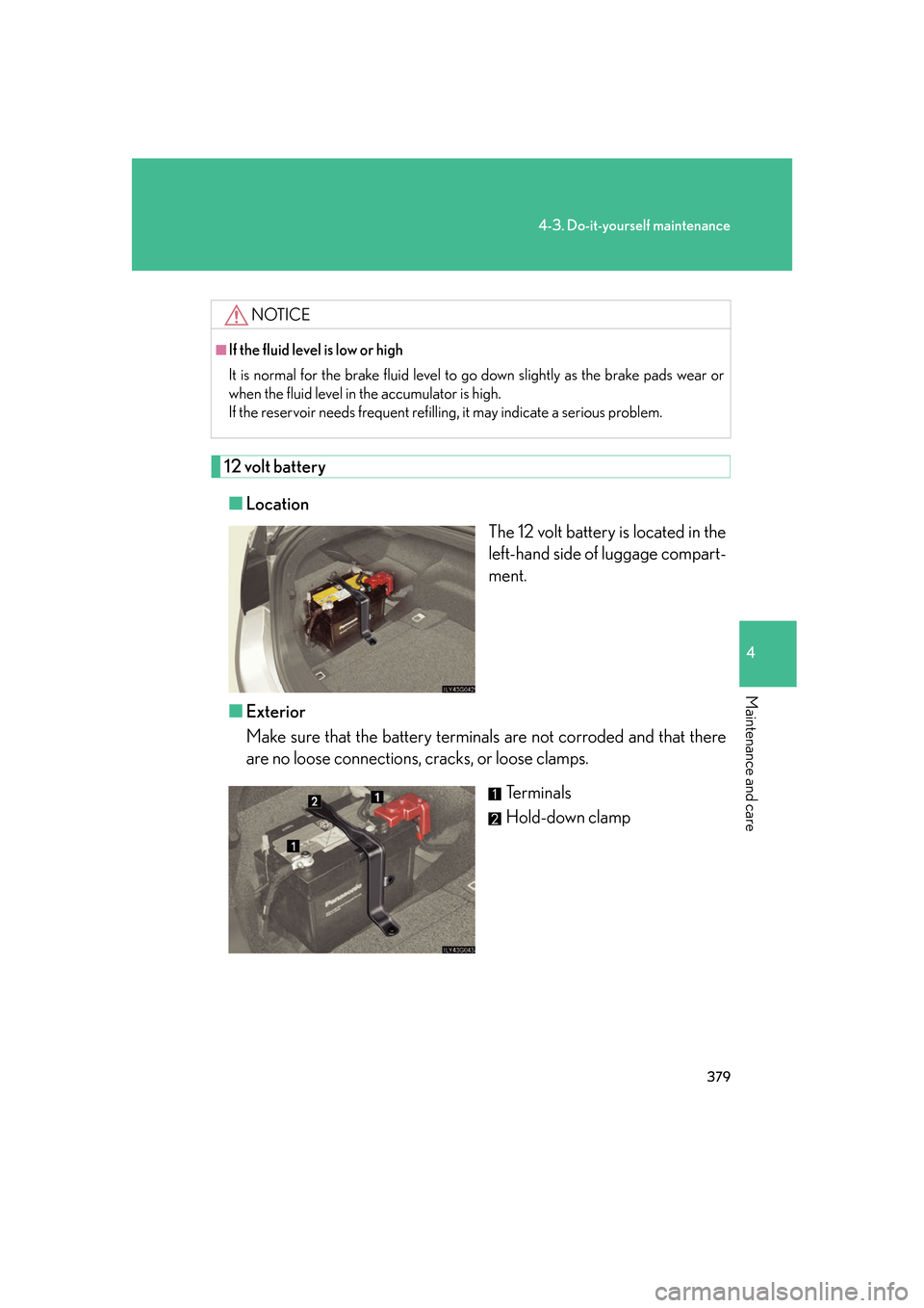 Lexus GS450h 2007  Hybrid system / LEXUS 2007 GS450H FROM JULY 2006 PROD. OWNERS MANUAL (OM30A05U) 379
4-3. Do-it-yourself maintenance
4
Maintenance and care
12 volt battery■ Location
The 12 volt battery is located in the 
left-hand side of luggage compart-
ment.
■ Exterior
Make sure that the b