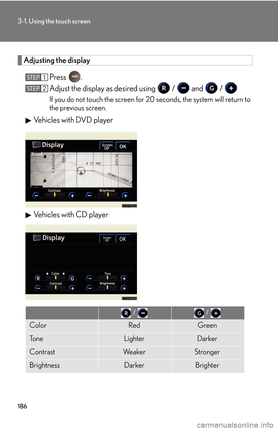 Lexus GS450h 2007  Instrument cluster / LEXUS 2007 GS450H THROUGH JUNE 2006 PROD. OWNERS MANUAL (OM30727U) 186
3-1. Using the touch screen
Adjusting the display
Press .
Adjust the display as desired using   /  and   / 
If you do not touch the screen for 20 seconds, the system will return to 
the previous s