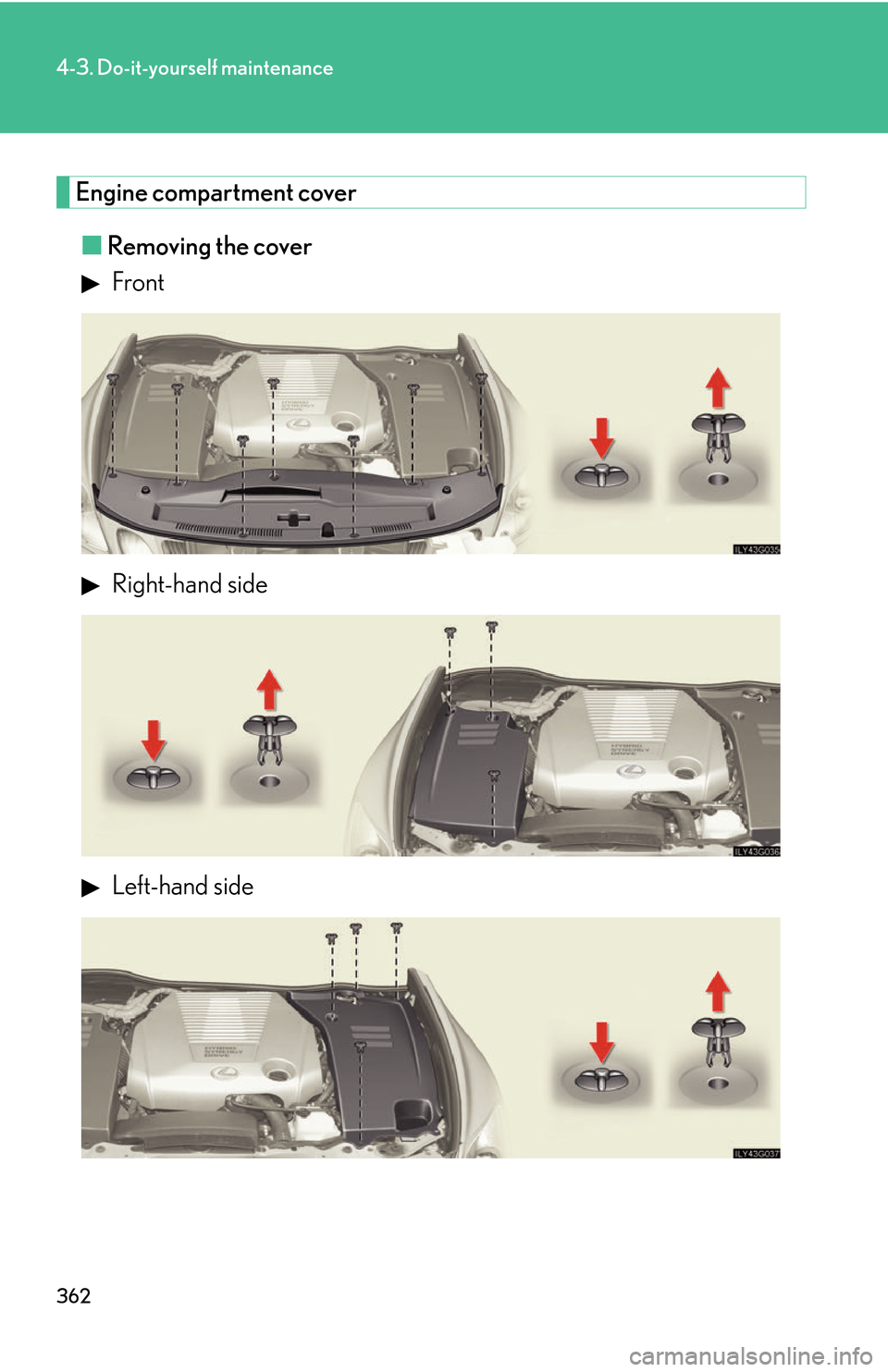 Lexus GS450h 2007  Instrument cluster / LEXUS 2007 GS450H THROUGH JUNE 2006 PROD. OWNERS MANUAL (OM30727U) 362
4-3. Do-it-yourself maintenance
Engine compartment cover
■Removing the cover
 Front
 Right-hand side
 Left-hand side 