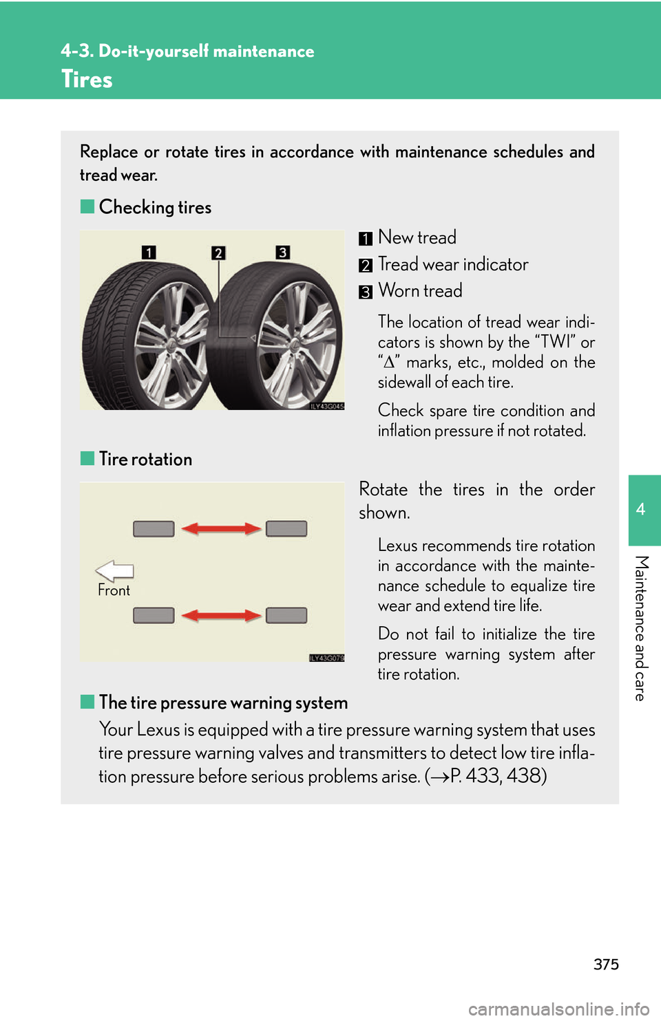 Lexus GS450h 2007 Instrument cluster / LEXUS 2007 GS450H THROUGH JUNE 2006 PROD. OWNERS MANUAL (OM30727U) 375
4-3. Do-it-yourself maintenance
4
Maintenance and care
Tires
Replace or rotate tires in accordance with maintenance schedules and
tread wear.
■Checking tires
New tread
Tread wear indicator
Worn Lexus GS450h 2007 Instrument cluster / LEXUS 2007 GS450H THROUGH JUNE 2006 PROD. OWNERS MANUAL (OM30727U) 375
4-3. Do-it-yourself maintenance
4
Maintenance and care
Tires
Replace or rotate tires in accordance with maintenance schedules and
tread wear.
■Checking tires
New tread
Tread wear indicator
Worn