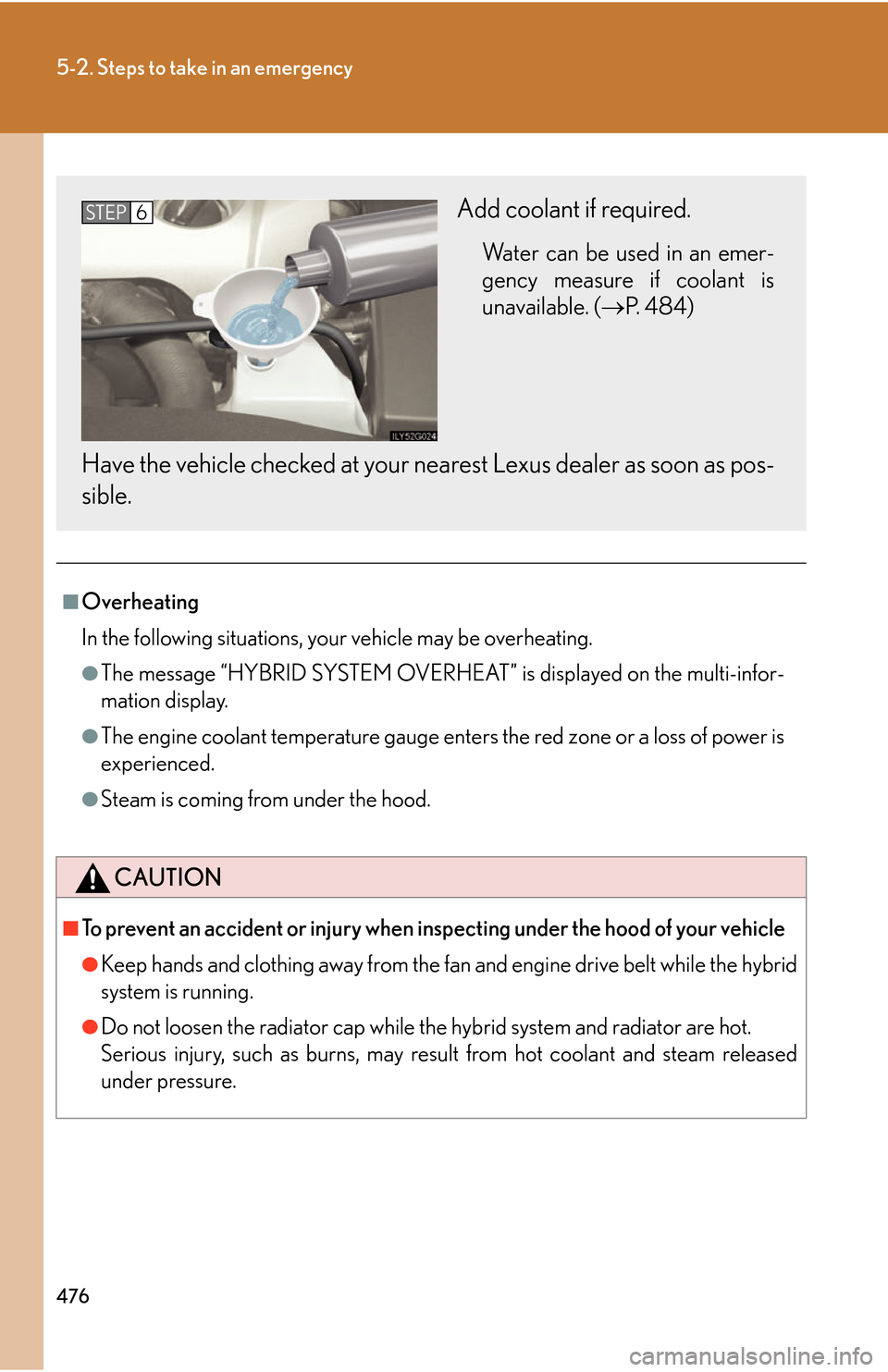 Lexus GS450h 2007  Instrument cluster / LEXUS 2007 GS450H THROUGH JUNE 2006 PROD. OWNERS MANUAL (OM30727U) 476
5-2. Steps to take in an emergency
■Overheating
In the following situations, your vehicle may be overheating.
●The message “HYBRID SYSTEM OVERHEAT” is displayed on the multi-infor-
mation 