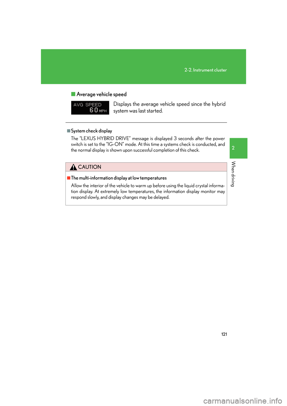 Lexus GS450h 2007  Instrument cluster / 121
2-2. Instrument cluster
2
When driving
■Average vehicle speed 
Displays the average vehicl e speed since the hybrid 
system was last started. 
■System check display
The “LEXUS HYBRID DRIVE�