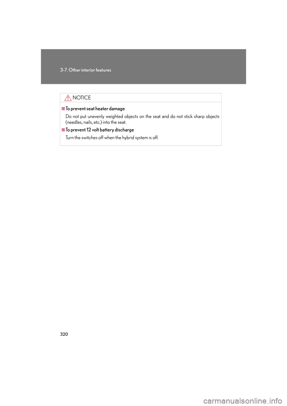 Lexus GS450h 2007  Instrument cluster / 320
3-7. Other interior features
NOTICE
■To prevent seat heater damage
Do not put unevenly weighted objects on the seat and do not stick sharp objects 
(needles, nails, etc.) into the seat.
■To pr