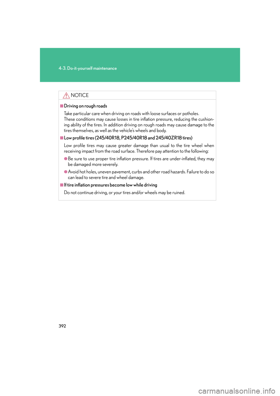 Lexus GS450h 2007  Instrument cluster / 392
4-3. Do-it-yourself maintenance
NOTICE
■Driving on rough roads
Take particular care when driving on roads with loose surfaces or potholes.
These conditions may cause losses in tire inflation 