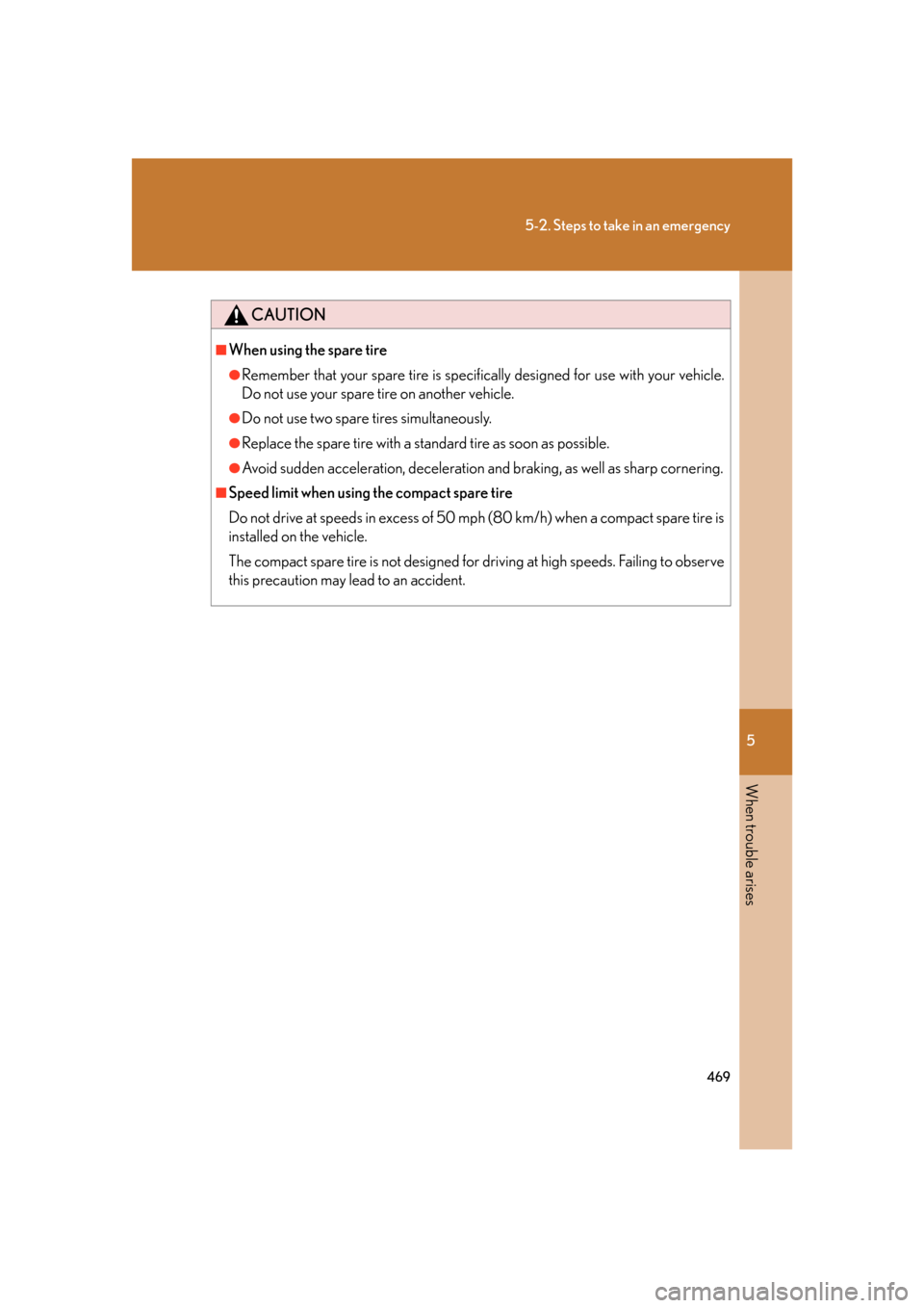 Lexus GS450h 2007  Instrument cluster / 5
When trouble arises
469
5-2. Steps to take in an emergency
CAUTION
■When using the spare tire
●Remember that your spare tire is specifically designed for use with your vehicle. 
Do not use your 