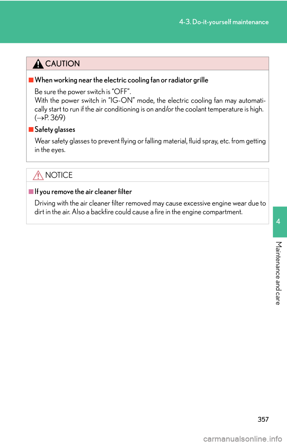 Lexus GS450h 2007  Driving Comfort TOC / LEXUS 2007 GS450H THROUGH JUNE 2006 PROD. OWNERS MANUAL (OM30727U) 357
4-3. Do-it-yourself maintenance
4
Maintenance and care
CAUTION
■When working near the electric cooling fan or radiator grille
Be sure the power switch is “OFF”.
With the power switch in �