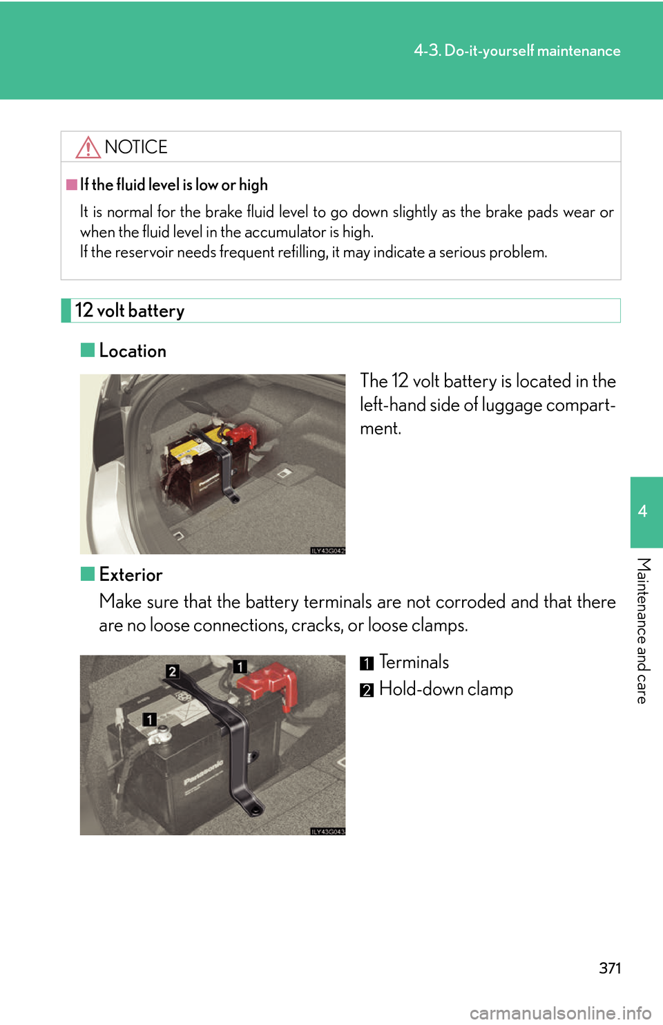 Lexus GS450h 2007  Driving Comfort TOC / LEXUS 2007 GS450H THROUGH JUNE 2006 PROD. OWNERS MANUAL (OM30727U) 371
4-3. Do-it-yourself maintenance
4
Maintenance and care
12 volt battery
■Location
The 12 volt battery is located in the 
lef
t-hand side of luggage compart-
ment.
■ Ex
terior
Make sure that the