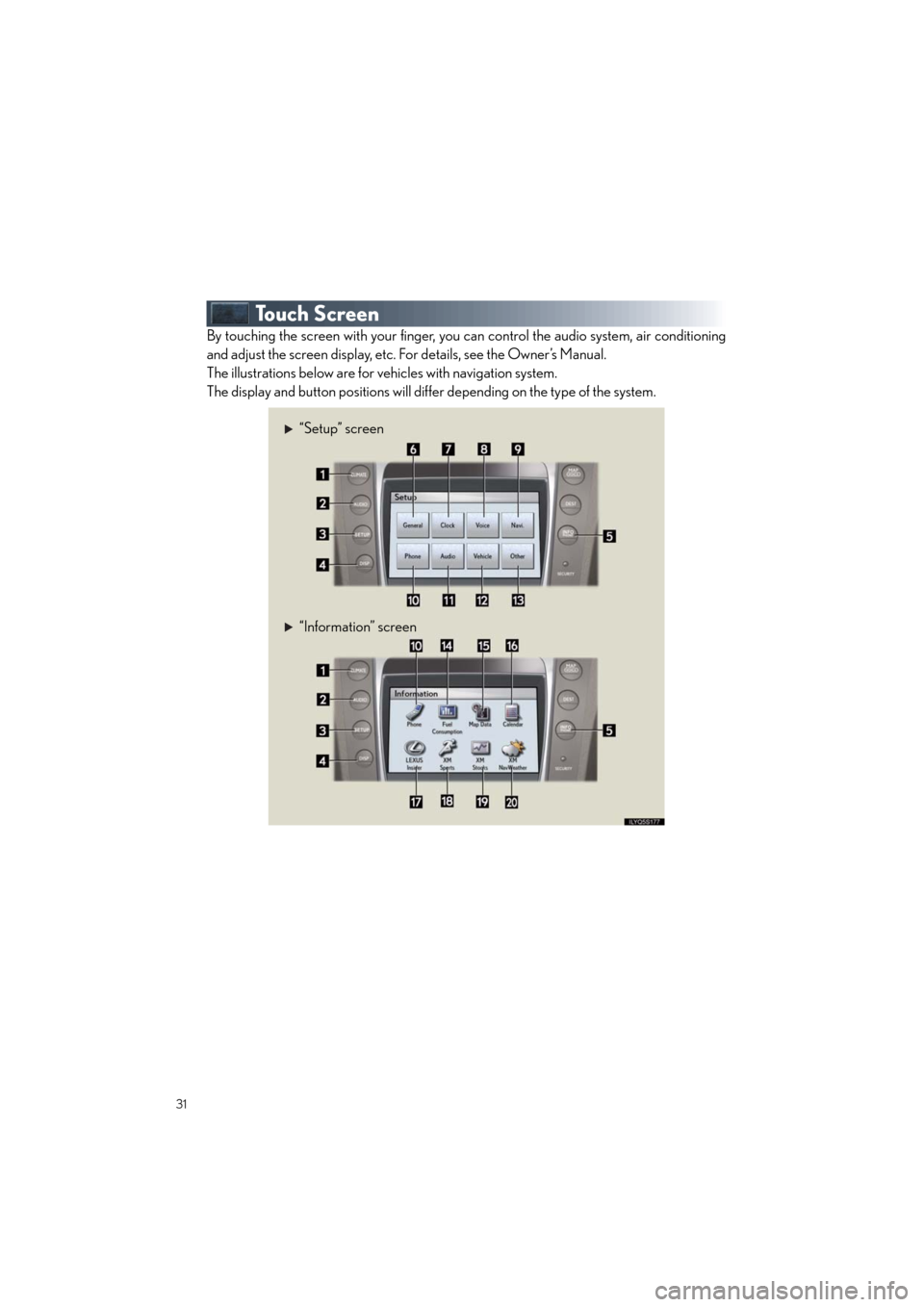 Lexus GS460 2011 Quick Guide /LEXUS 2011 GS350/GS460 OWNERS MANUAL QUICK GUIDE (OM30C25U) 31
Quick_GS_G_U_(OM30C25U)
To u c h S c r e e n
By touching the screen with your finger, you can control the audio system, air conditioning
and adjust the screen display, etc. For details, see the Ow Lexus GS460 2011 Quick Guide /LEXUS 2011 GS350/GS460 OWNERS MANUAL QUICK GUIDE (OM30C25U) 31
Quick_GS_G_U_(OM30C25U)
To u c h S c r e e n
By touching the screen with your finger, you can control the audio system, air conditioning
and adjust the screen display, etc. For details, see the Ow