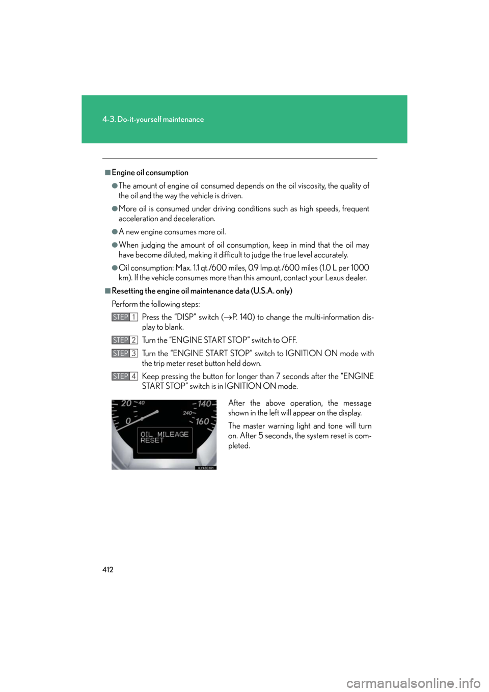 Lexus GS460 2008 Scheduled Maintenace Guide / LEXUS 2008 GS460/350 OWNERS MANUAL (OM30A87U) 412
4-3. Do-it-yourself maintenance
GS_G_U
May 13, 2008 5:14 pm
■Engine oil consumption
●The amount of engine oil consumed depends on the oil viscosity, the quality of
the oil and the way the veh Lexus GS460 2008 Scheduled Maintenace Guide / LEXUS 2008 GS460/350 OWNERS MANUAL (OM30A87U) 412
4-3. Do-it-yourself maintenance
GS_G_U
May 13, 2008 5:14 pm
■Engine oil consumption
●The amount of engine oil consumed depends on the oil viscosity, the quality of
the oil and the way the veh