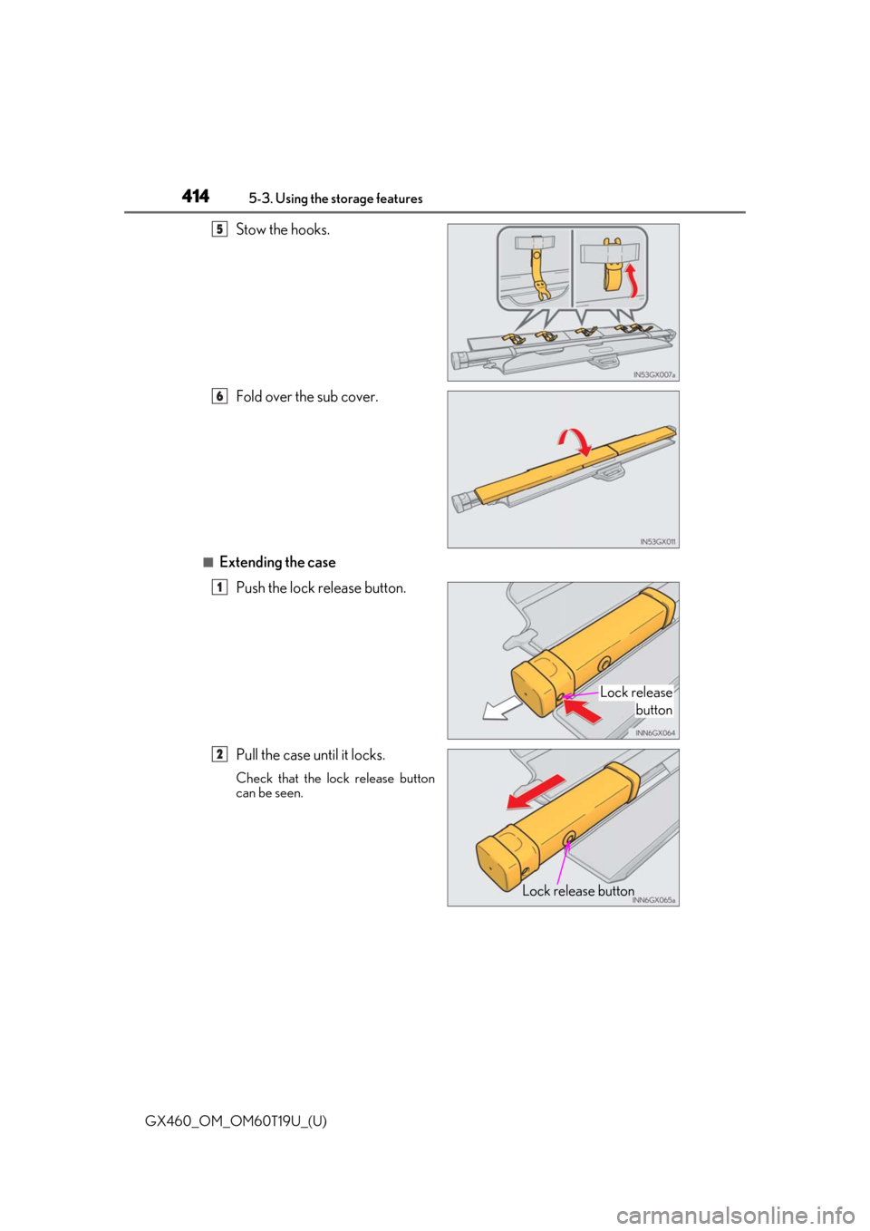 Lexus GX460 2021 Owners Manual / 414
GX460_OM_OM60T19U_(U)5-3. Using the storage features
Stow the hooks.
Fold over the sub cover.
■Extending the case
Push the lock release button.
Pull the case until it locks.
Check that the lock Lexus GX460 2021 Owners Manual / 414
GX460_OM_OM60T19U_(U)5-3. Using the storage features
Stow the hooks.
Fold over the sub cover.
■Extending the case
Push the lock release button.
Pull the case until it locks.
Check that the lock