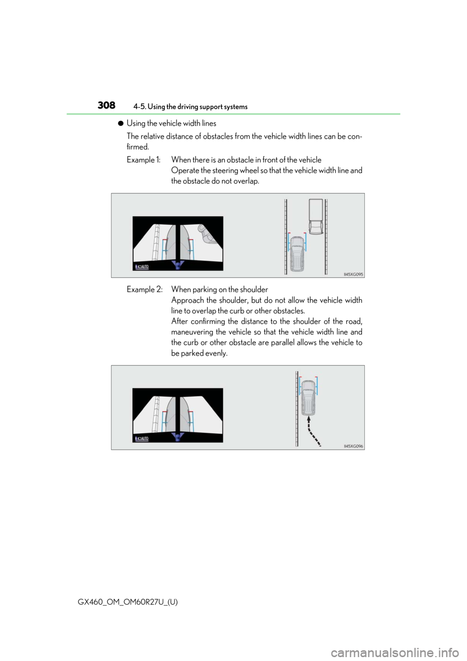 Lexus GX460 2020 Owners Manual / LEXUS 2020 GX460 OWNERS MANUAL (OM60R27U) 308
GX460_OM_OM60R27U_(U)4-5. Using the driving support systems
●Using the vehicle width lines
The relative distance of obstacles from the vehicle width lines can be con-
firmed.
Example 1: When the Lexus GX460 2020 Owners Manual / LEXUS 2020 GX460 OWNERS MANUAL (OM60R27U) 308
GX460_OM_OM60R27U_(U)4-5. Using the driving support systems
●Using the vehicle width lines
The relative distance of obstacles from the vehicle width lines can be con-
firmed.
Example 1: When the
