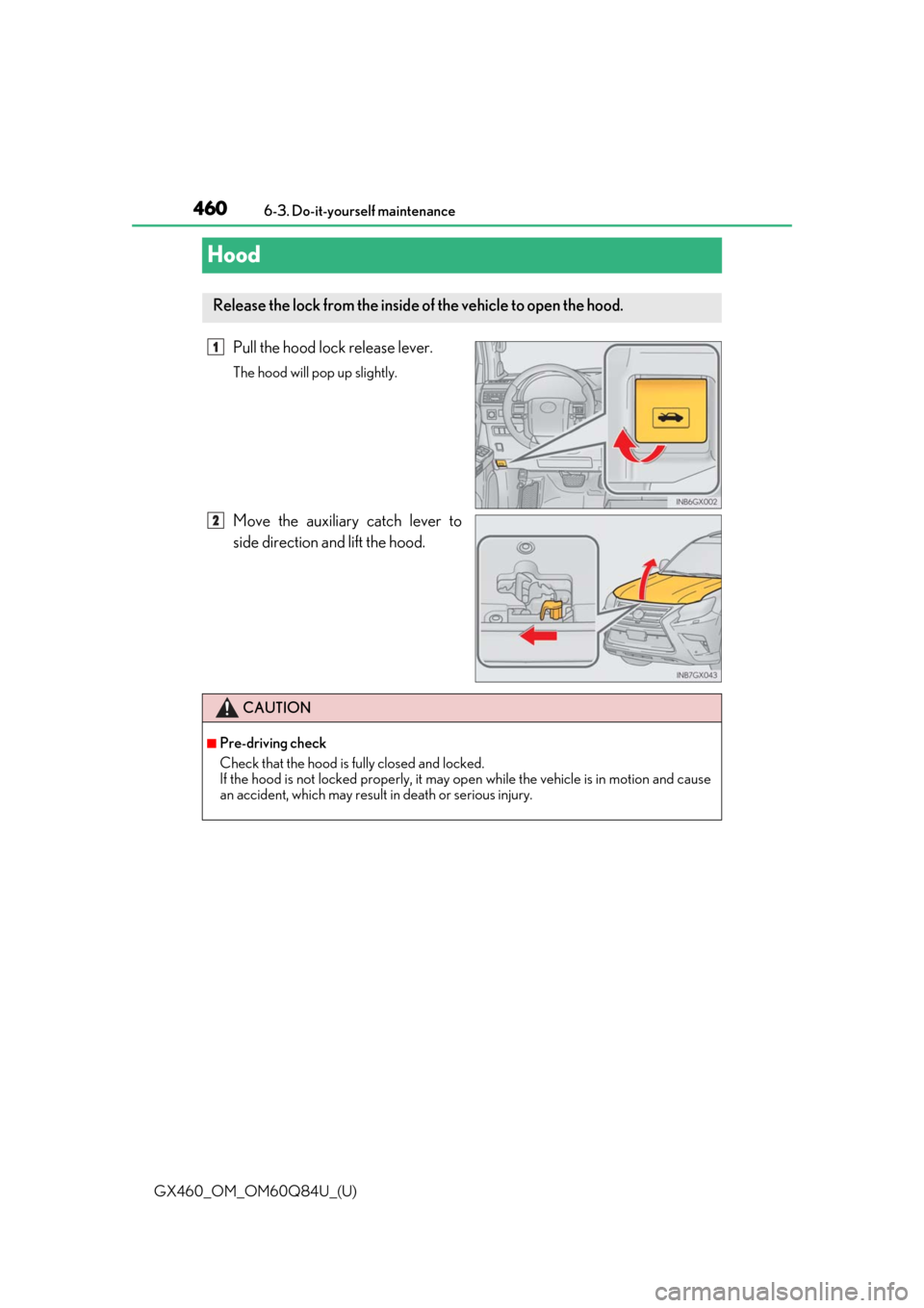 Lexus GX460 2019  Owners Manual / LEXUS 2019 GX460 OWNERS MANUAL (OM60Q84U) 460
GX460_OM_OM60Q84U_(U)6-3. Do-it-yourself maintenance
Hood
Pull the hood lock release lever.
The hood will pop up slightly.
Move the auxiliary catch lever to
side direction and lift the hood.
Relea