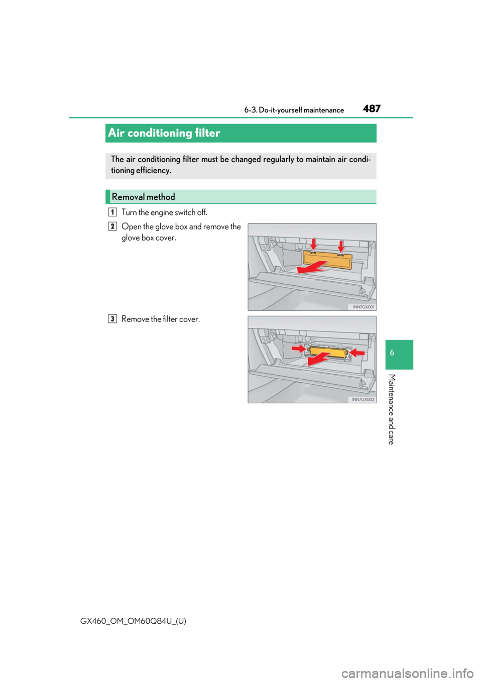 Lexus GX460 2019  Owners Manual / LEXUS 2019 GX460 OWNERS MANUAL (OM60Q84U) 487
GX460_OM_OM60Q84U_(U)6-3. Do-it-yourself maintenance
6
Maintenance and care
Air conditioning filter
Turn the engine switch off.
Open the glove box and remove the
glove box cover.
Remove the filter