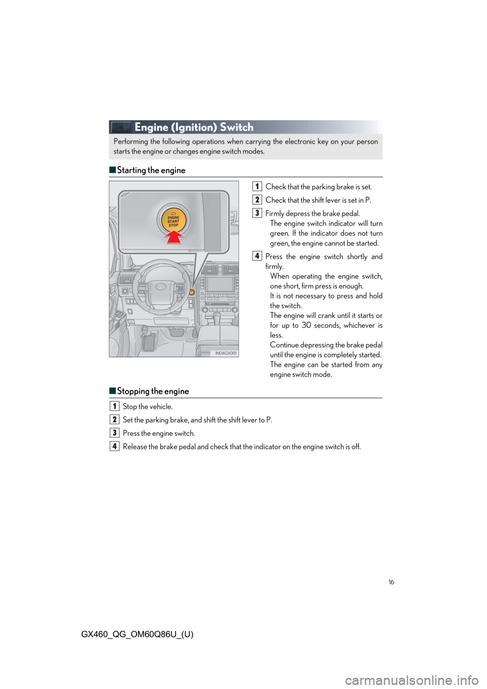 Lexus GX460 2019   / LEXUS 2019 GX460  QUICK GUIDE (OM60Q86U) User Guide 16
GX460_QG_OM60Q86U_(U)
Engine (Ignition) Switch
■Starting the engine
Check that the par king brake is set.
Check that the shift  lever is set in P.
Firmly depress the brake pedal. The engine switc