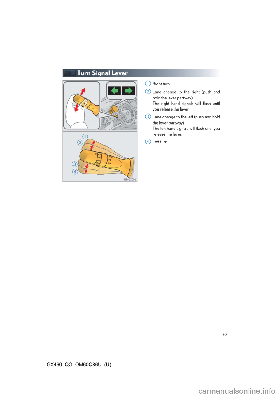 Lexus GX460 2019   / LEXUS 2019 GX460  QUICK GUIDE (OM60Q86U) User Guide 20
GX460_QG_OM60Q86U_(U)
Turn Signal Lever
Right turn
Lane change to the right (push and
hold the lever partway)
The right hand signals will flash until
you release the lever.
Lane change to the left 