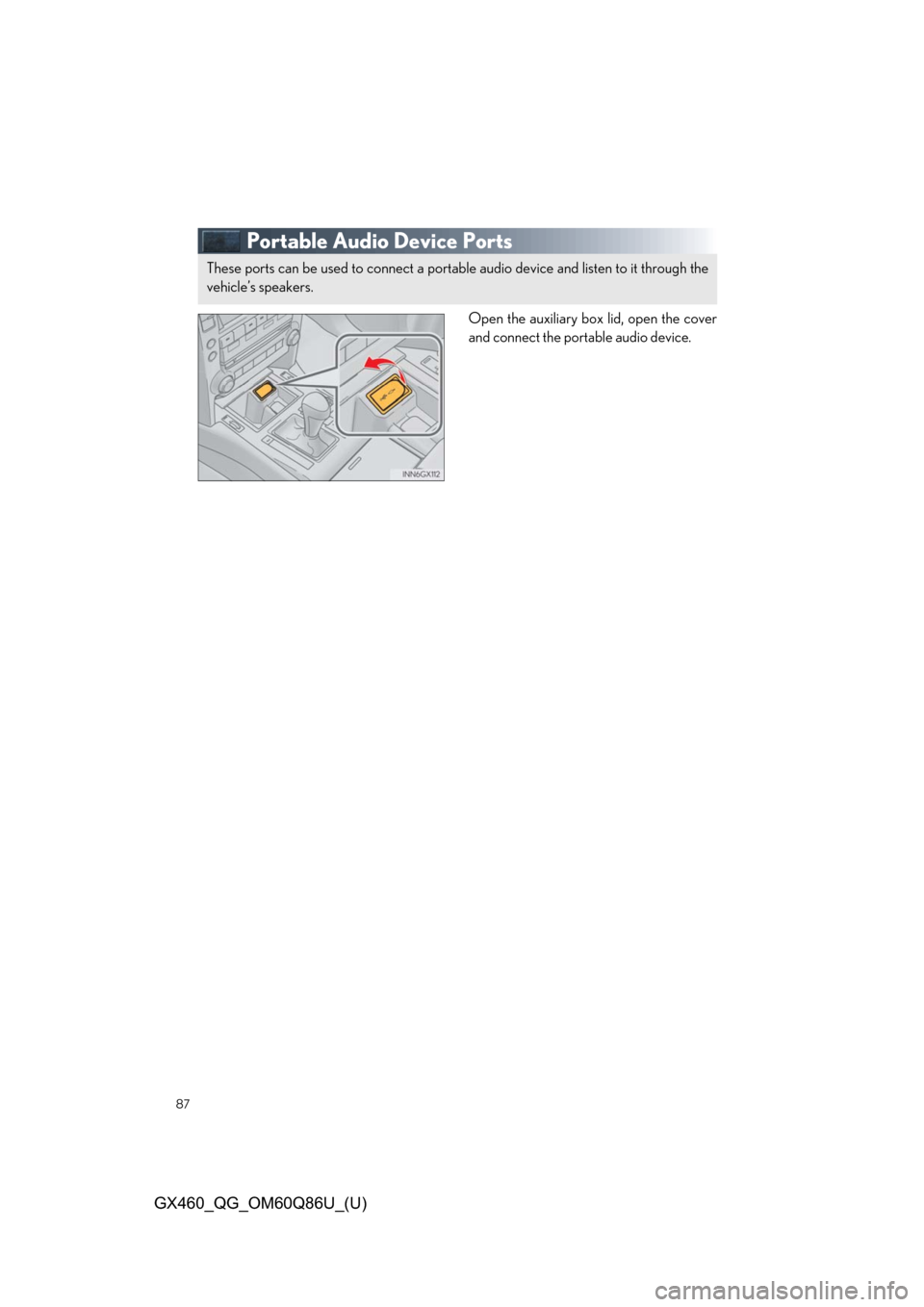 Lexus GX460 2019 / LEXUS 2019 GX460 QUICK GUIDE (OM60Q86U) Manual Online 87
GX460_QG_OM60Q86U_(U)
Portable Audio Device Ports
Open the auxiliary box lid, open the cover
and connect the portable audio device.
These ports can be used to connect a portable audio device and li Lexus GX460 2019 / LEXUS 2019 GX460 QUICK GUIDE (OM60Q86U) Manual Online 87
GX460_QG_OM60Q86U_(U)
Portable Audio Device Ports
Open the auxiliary box lid, open the cover
and connect the portable audio device.
These ports can be used to connect a portable audio device and li