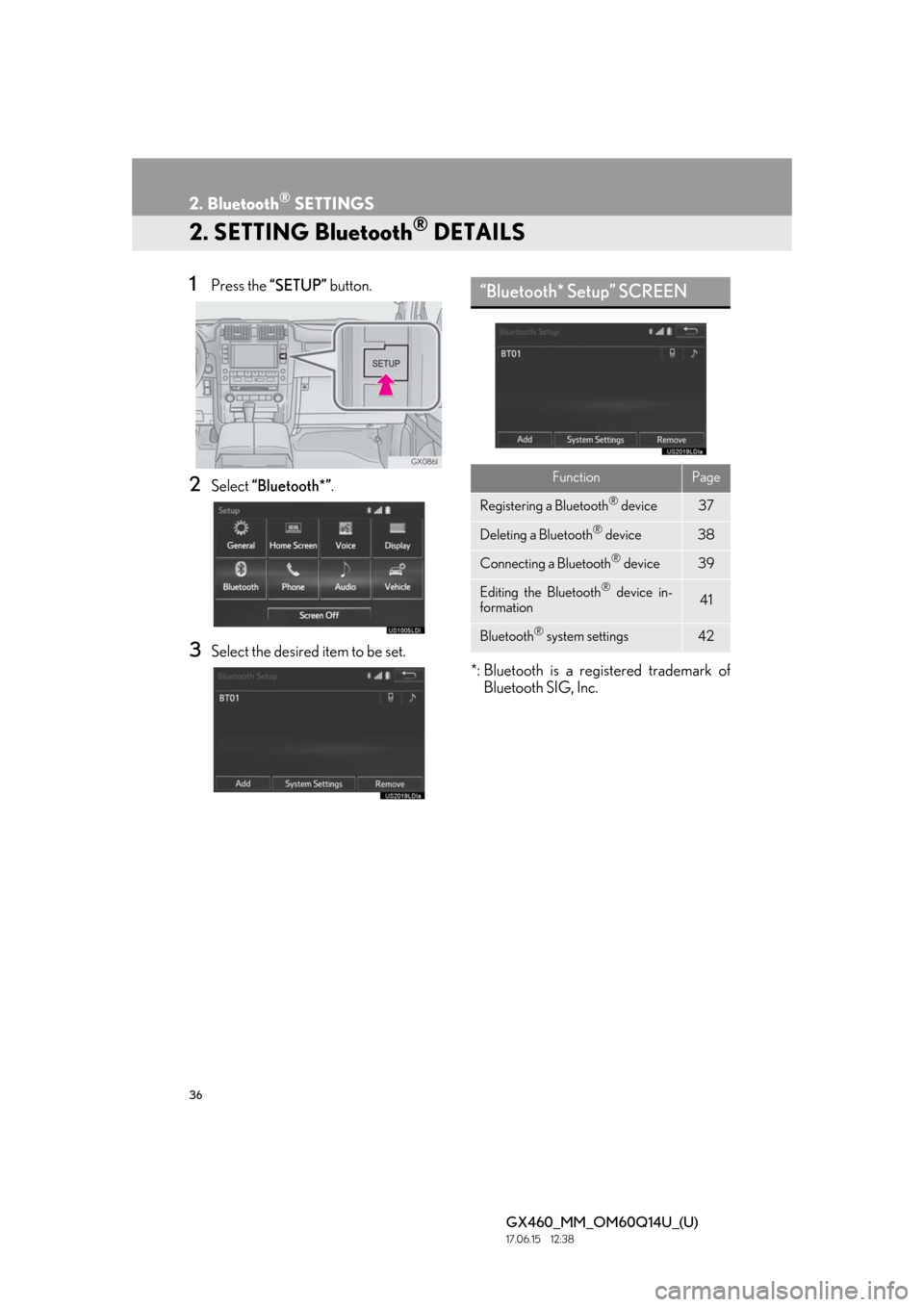 Lexus GX460 2018   / LEXUS 2018 GX460 MULTIMEDIA SYSTEM  (OM60Q14U) Owners Guide 36
2. Bluetooth® SETTINGS
GX460_MM_OM60Q14U_(U)17.06.15     12:38
2. SETTING Bluetooth® DETAILS
1Press the “SETUP” button.
2Select “Bluetooth*” .
3Select the desired item to be set.
*: Bluet