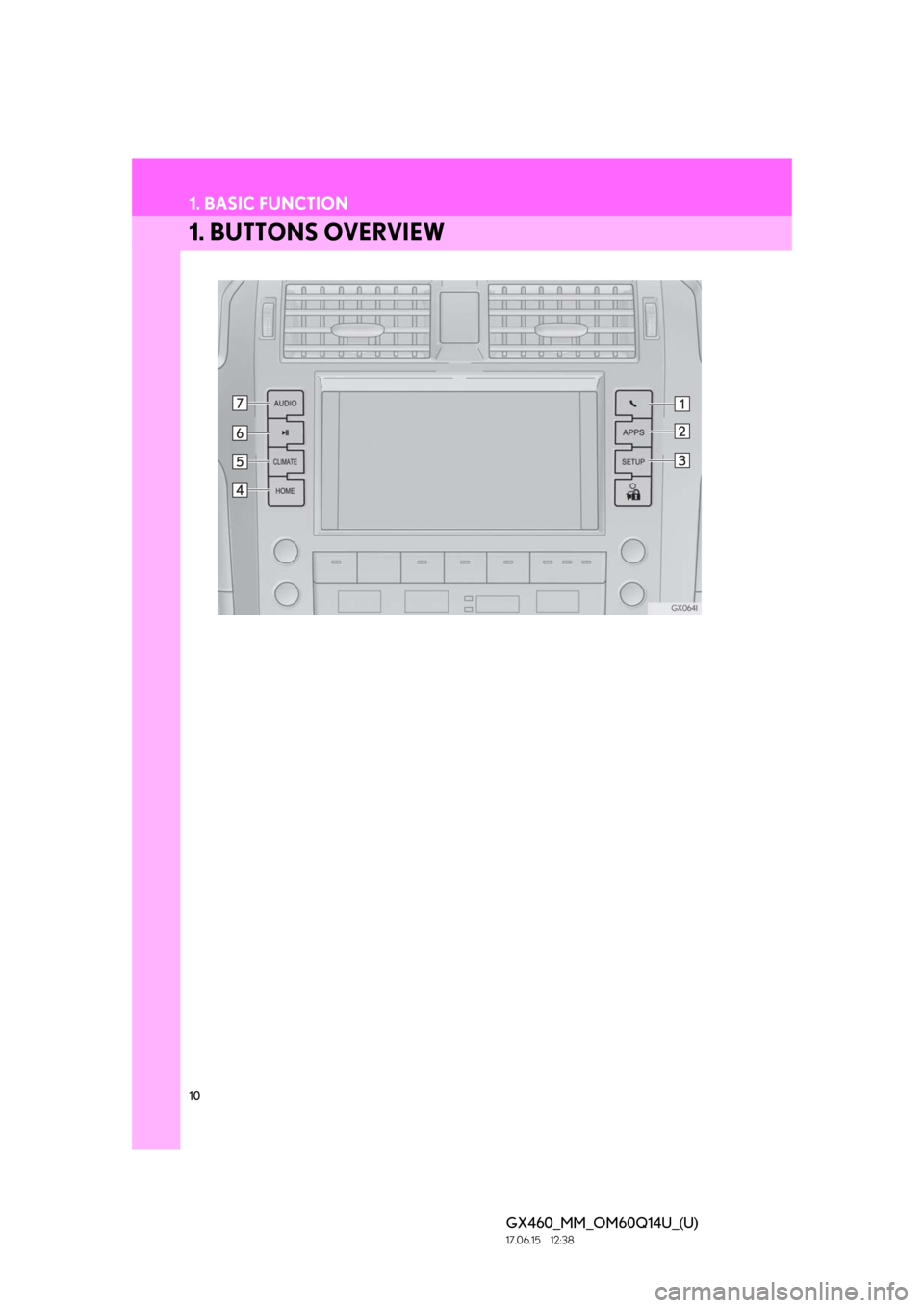 Lexus GX460 2018 Owners Manual / LEXUS 2018 GX460 MULTIMEDIA SYSTEM OWNERS MANUAL (OM60Q14U) 10
GX460_MM_OM60Q14U_(U)17.06.15 12:38
1. BASIC FUNCTION
1. BUTTONS OVERVIEW Lexus GX460 2018 Owners Manual / LEXUS 2018 GX460 MULTIMEDIA SYSTEM OWNERS MANUAL (OM60Q14U) 10
GX460_MM_OM60Q14U_(U)17.06.15 12:38
1. BASIC FUNCTION
1. BUTTONS OVERVIEW