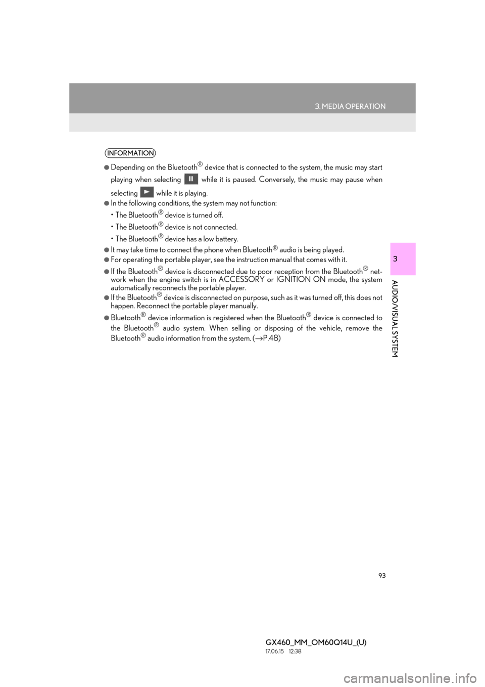 Lexus GX460 2018  Owners Manual / LEXUS 2018 GX460 MULTIMEDIA SYSTEM OWNERS MANUAL (OM60Q14U) 93
3. MEDIA OPERATION
GX460_MM_OM60Q14U_(U)17.06.15     12:38
3
AUDIO/VISUAL SYSTEM
INFORMATION
●Depending on the Bluetooth® device that is connected to the system, the music may start
playing when