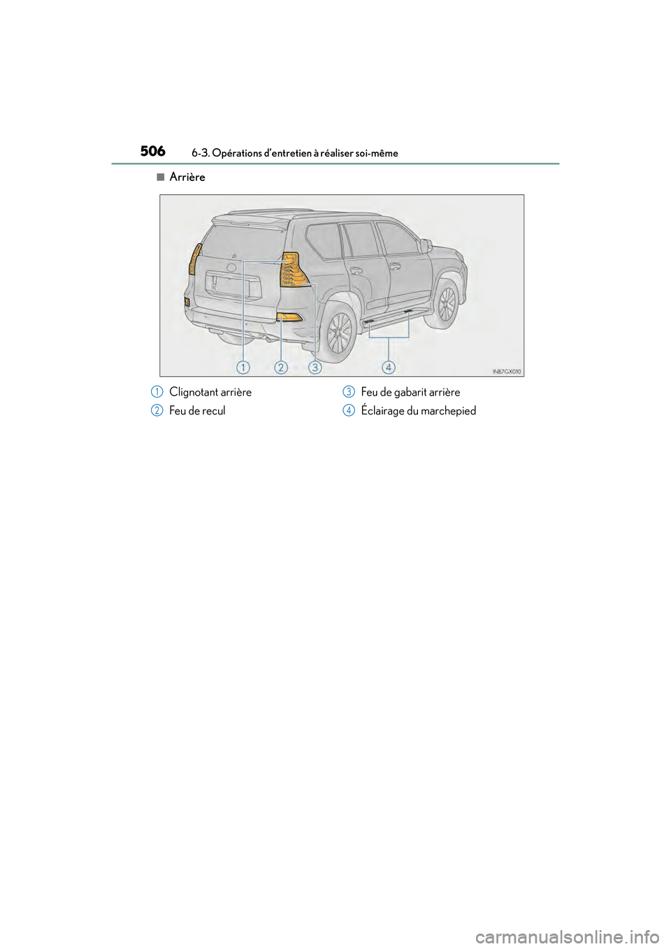 Lexus GX460 2017  Manuel du propriétaire (in French) 506
GX 460 _O M_ OM6 0F 6 8D _ (D )6-3. Opérations d’entretien à réaliser soi-même
■Arrière
Clignotant arrière
Feu de recul
Feu de gabarit arrière
Éclairage du marchepied1
2
3
4
GX460_OM_O