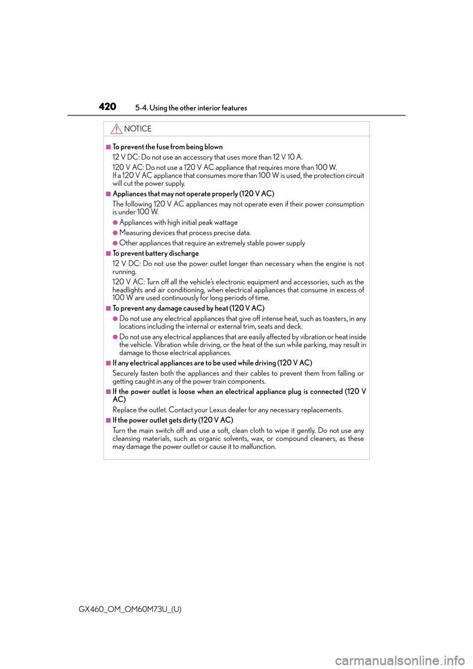 Lexus GX460 2016 Owners Manual / LEXUS 2016 GX460 OWNERS MANUAL (OM60M73U) 420
GX460_OM_OM60M73U_(U)5-4. Using the other interior features
NOTICE
■To prevent the fuse from being blown
12 V DC: Do not use an accessory that uses more than 12 V 10 A.
120 V AC: Do not use a 12 Lexus GX460 2016 Owners Manual / LEXUS 2016 GX460 OWNERS MANUAL (OM60M73U) 420
GX460_OM_OM60M73U_(U)5-4. Using the other interior features
NOTICE
■To prevent the fuse from being blown
12 V DC: Do not use an accessory that uses more than 12 V 10 A.
120 V AC: Do not use a 12