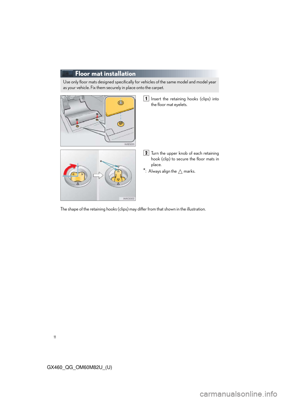 Lexus GX460 2016  Navigation Manual / LEXUS 2016 GX460  QUICK GUIDE (OM60M82U) User Guide 11
GX460_QG_OM60M82U_(U)
Floor mat installation
Insert the retaining hooks (clips) into
the floor mat eyelets.
Turn the upper knob of each retaining
hook (clip) to secure the floor mats in
place.
*: A