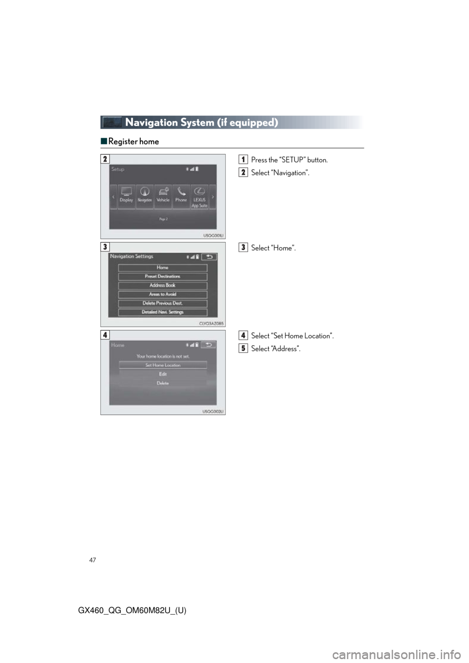Lexus GX460 2016  Navigation Manual / LEXUS 2016 GX460  QUICK GUIDE (OM60M82U) Service Manual 47
GX460_QG_OM60M82U_(U)
Navigation System (if equipped)
■Register home
Press the “SETUP” button.
Select “Navigation”.
Select “Home”.
Select “Set Home Location”.
Select “Address”