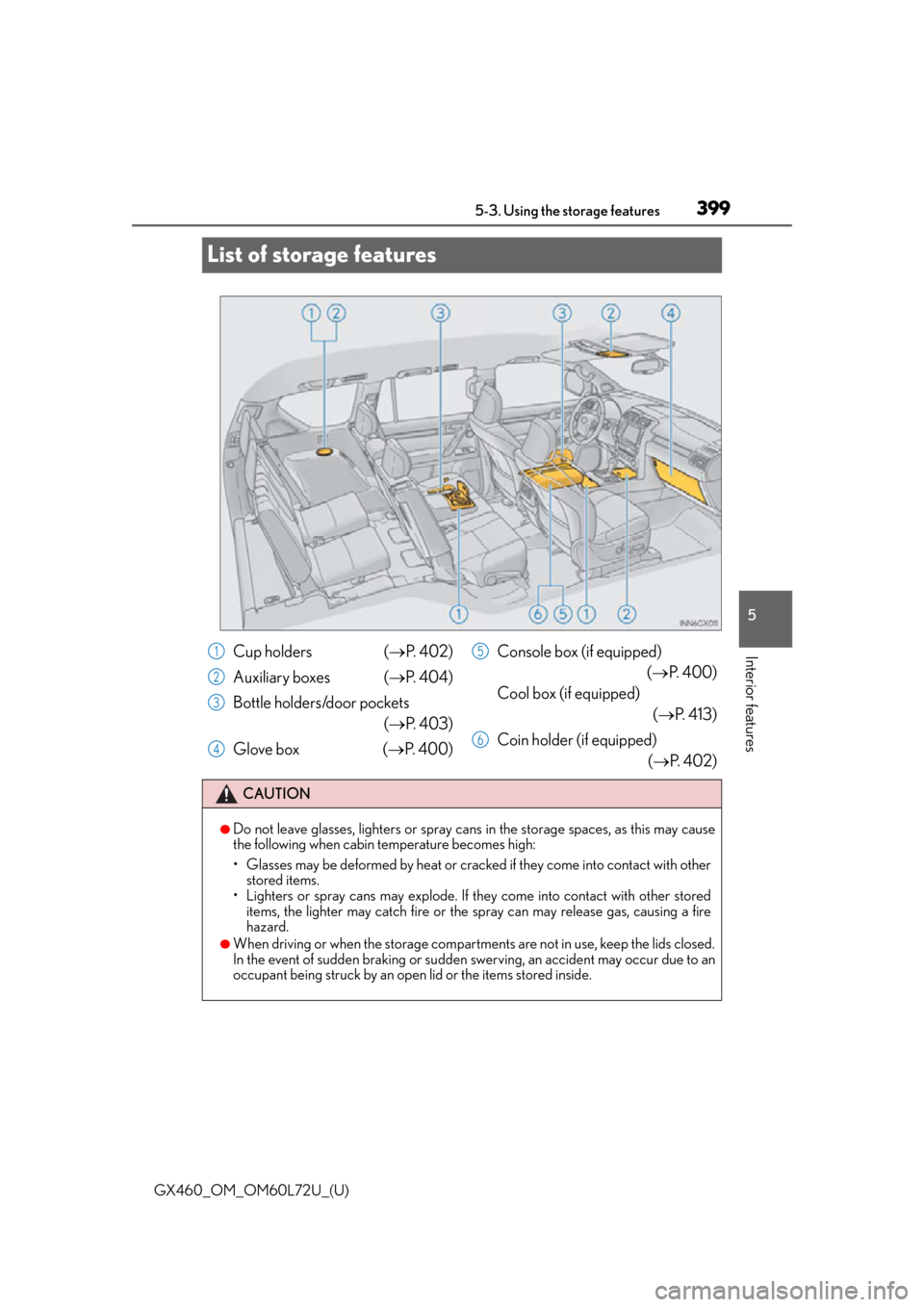 Lexus GX460 2015 Do-it-yourself maintenance / LEXUS 2015 GX460 OWNERS MANUAL (OM60L72U) 399
GX460_OM_OM60L72U_(U)5-3. Using the storage features
5
Interior features
List of storage features
Cup holders (
P. 4 0 2 )
Auxiliary boxes ( P. 404)
Bottle holders/door pockets (P. 4 0 Lexus GX460 2015 Do-it-yourself maintenance / LEXUS 2015 GX460 OWNERS MANUAL (OM60L72U) 399
GX460_OM_OM60L72U_(U)5-3. Using the storage features
5
Interior features
List of storage features
Cup holders (
P. 4 0 2 )
Auxiliary boxes ( P. 404)
Bottle holders/door pockets (P. 4 0
