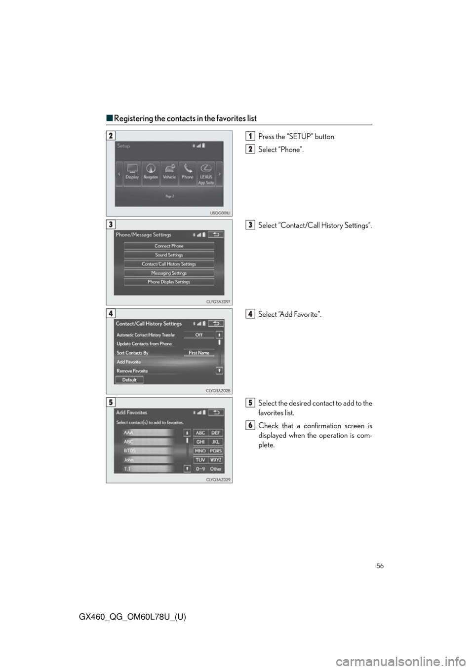 Lexus GX460 2015  Do-it-yourself maintenance / LEXUS 2015 GX460 QUICK GUIDE  (OM60L78U) Workshop Manual 56
GX460_QG_OM60L78U_(U)
■Registering the contacts in the favorites list
Press the “SETUP” button.
Select “Phone”.
Select “Contact/Call History Settings”.
Select “Add Favorite”.
Sele