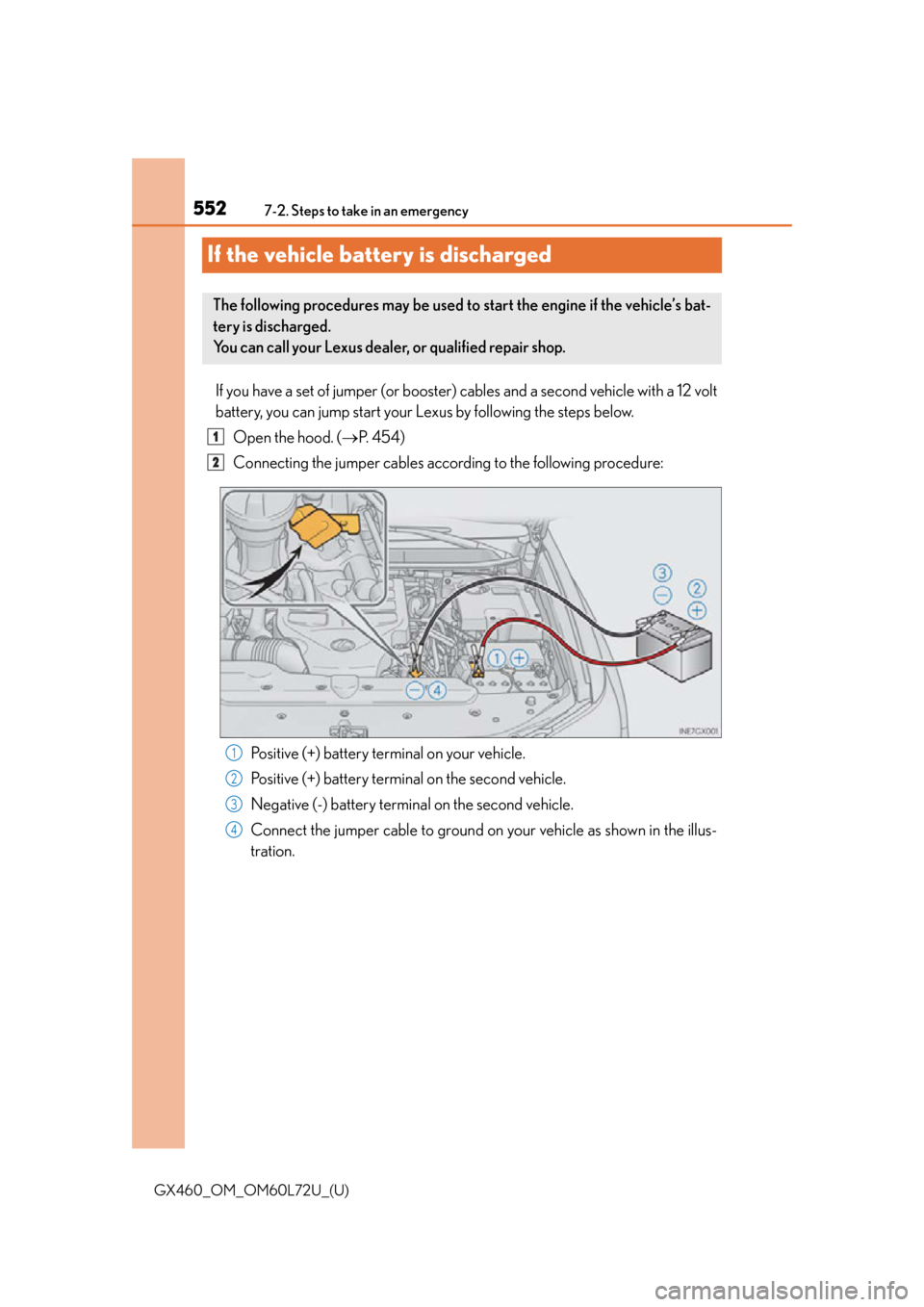 Lexus GX460 2015 Key information / LEXUS 2015 GX460 OWNERS MANUAL (OM60L72U) 552
GX460_OM_OM60L72U_(U)7-2. Steps to take in an emergency
If the vehicle battery is discharged
If you have a set of jumper (or booster) cables and a second vehicle with a 12 volt
battery, you can ju Lexus GX460 2015 Key information / LEXUS 2015 GX460 OWNERS MANUAL (OM60L72U) 552
GX460_OM_OM60L72U_(U)7-2. Steps to take in an emergency
If the vehicle battery is discharged
If you have a set of jumper (or booster) cables and a second vehicle with a 12 volt
battery, you can ju