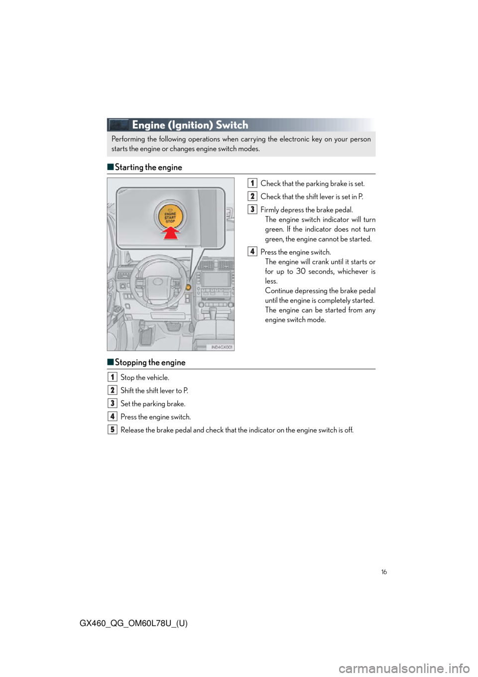 Lexus GX460 2015 Key information / LEXUS 2015 GX460 QUICK GUIDE OWNERS MANUAL (OM60L78U) 16
GX460_QG_OM60L78U_(U)
Engine (Ignition) Switch
■Starting the engine
Check that the par king brake is set.
Check that the shift lever is set in P.
Firmly depress the brake pedal. The engine switch Lexus GX460 2015 Key information / LEXUS 2015 GX460 QUICK GUIDE OWNERS MANUAL (OM60L78U) 16
GX460_QG_OM60L78U_(U)
Engine (Ignition) Switch
■Starting the engine
Check that the par king brake is set.
Check that the shift lever is set in P.
Firmly depress the brake pedal. The engine switch