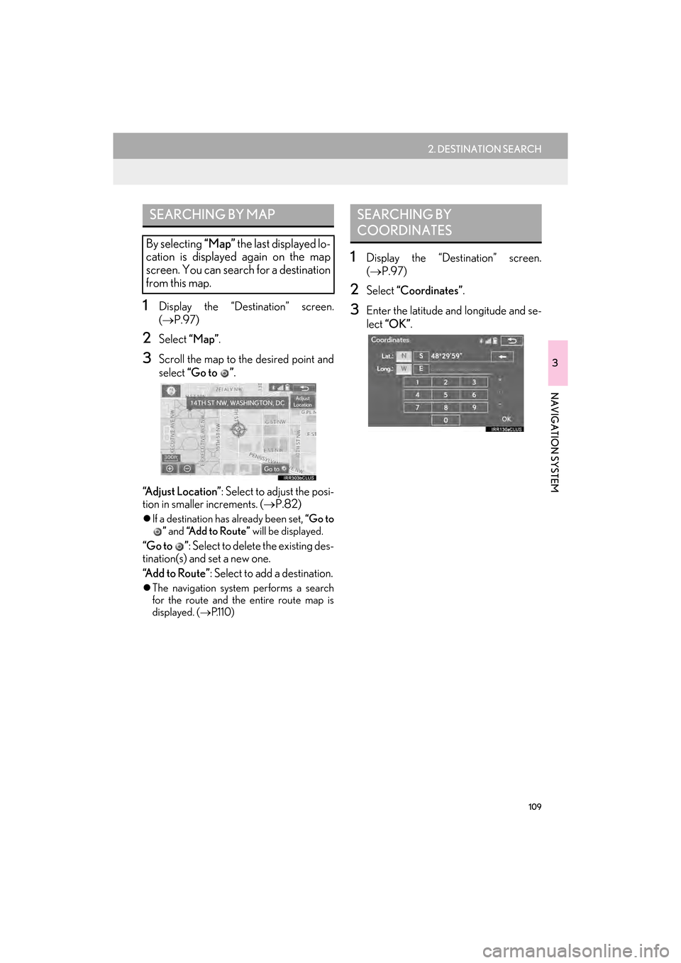 Lexus GX460 2014  Navigation Manual 109
2. DESTINATION SEARCH
GX_EMVN_OM60K84U_(U)13.07.02     11:50
3
NAVIGATION SYSTEM
1Display the “Destination” screen.
(→ P.97)
2Select  “Map”.
3Scroll the map to the desired point and
sele