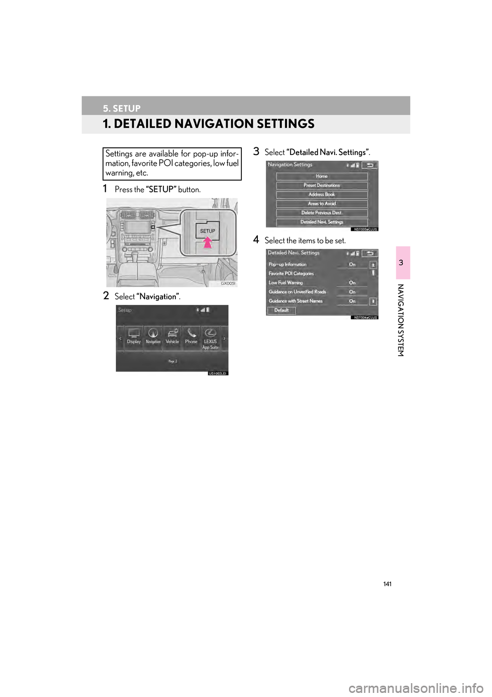 Lexus GX460 2014 Navigation Manual 141
GX_EMVN_OM60K84U_(U)13.07.02 11:50
3
NAVIGATION SYSTEM
5. SETUP
1. DETAILED NAVIGATION SETTINGS
1Press the “SETUP” button.
2Select “Navigation” .
3Select “Detailed Navi. Settings” Lexus GX460 2014 Navigation Manual 141
GX_EMVN_OM60K84U_(U)13.07.02 11:50
3
NAVIGATION SYSTEM
5. SETUP
1. DETAILED NAVIGATION SETTINGS
1Press the “SETUP” button.
2Select “Navigation” .
3Select “Detailed Navi. Settings”