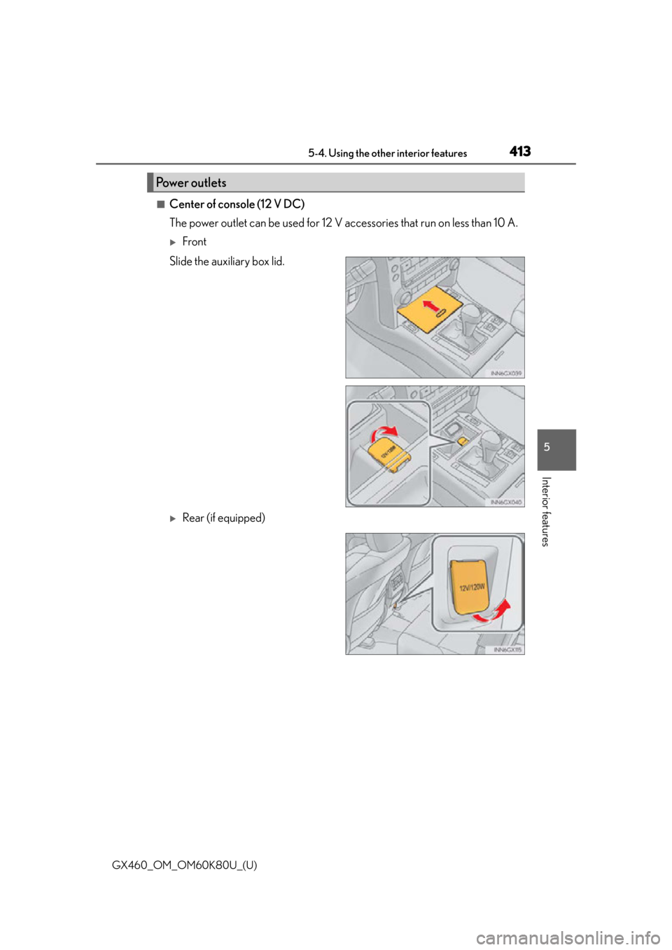 Lexus GX460 2014  REAR SEAT ENTERTAINMENT SYSTEM OPERATION / LEXUS 2014 GX460 OWNERS MANUAL (OM60K80U) GX460_OM_OM60K80U_(U)
4135-4. Using the other interior features
5
Interior features
■Center of console (12 V DC)
The power outlet can be used for 12 V accessories that run on less than 10 A.
Fron