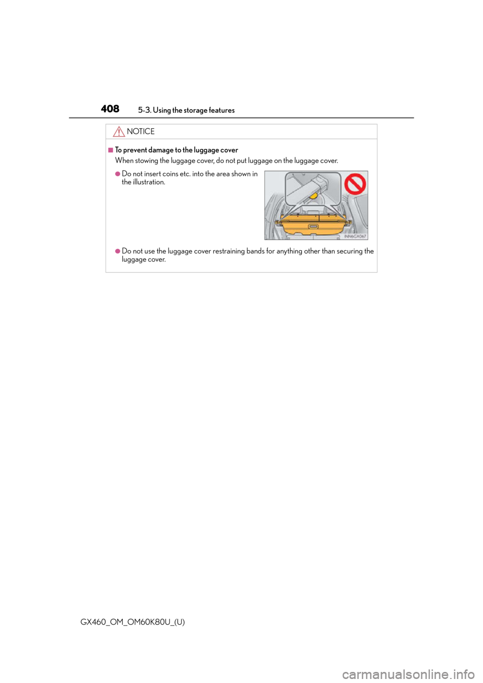 Lexus GX460 2014  Opening, closing and locking the doors and trunk / LEXUS 2014 GX460 OWNERS MANUAL (OM60K80U) 408
GX460_OM_OM60K80U_(U)5-3. Using the storage features
NOTICE
■To prevent damage to the luggage cover
When stowing the luggage cover, do not put luggage on the luggage cover.
●Do not use the lug