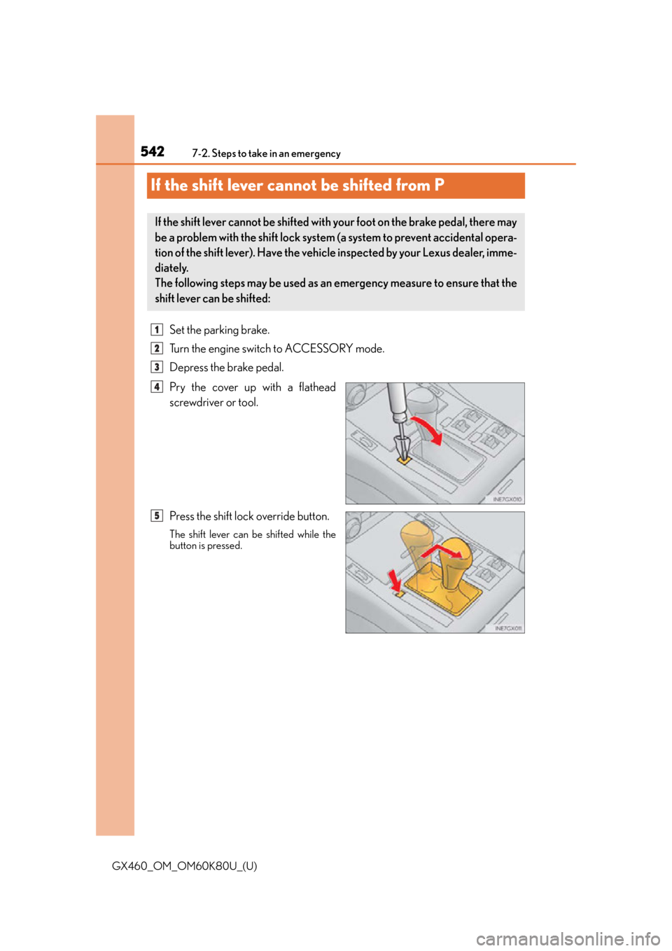 Lexus GX460 2014 Opening, closing and locking the doors and trunk / LEXUS 2014 GX460 OWNERS MANUAL (OM60K80U) 542
GX460_OM_OM60K80U_(U)7-2. Steps to take in an emergency
If the shift lever cannot be shifted from P
Set the parking brake.
Turn the engine switch to ACCESSORY mode.
Depress the brake pedal.
Pry th Lexus GX460 2014 Opening, closing and locking the doors and trunk / LEXUS 2014 GX460 OWNERS MANUAL (OM60K80U) 542
GX460_OM_OM60K80U_(U)7-2. Steps to take in an emergency
If the shift lever cannot be shifted from P
Set the parking brake.
Turn the engine switch to ACCESSORY mode.
Depress the brake pedal.
Pry th